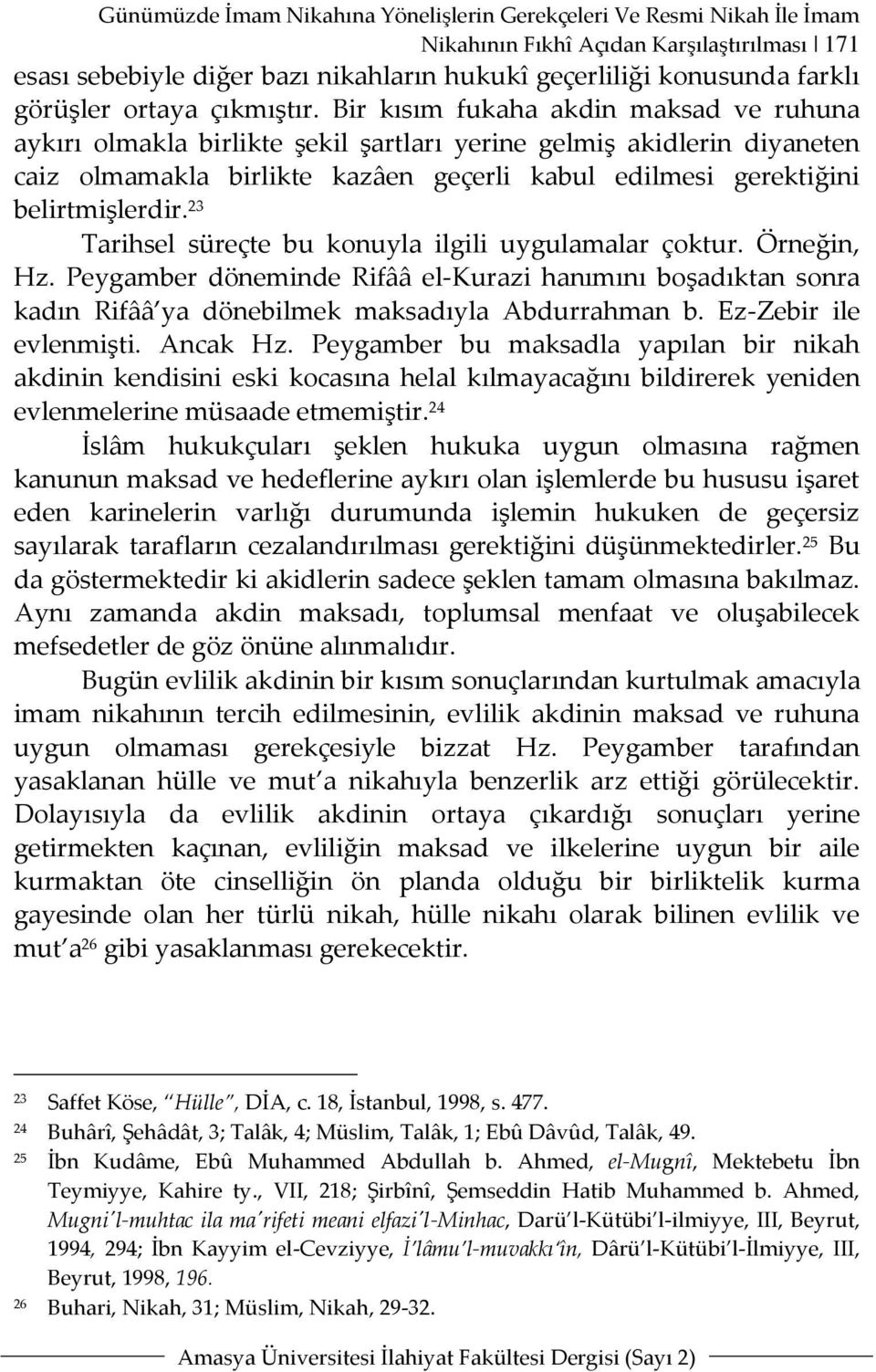 Bir kısım fukaha akdin maksad ve ruhuna aykırı olmakla birlikte şekil şartları yerine gelmiş akidlerin diyaneten caiz olmamakla birlikte kazâen geçerli kabul edilmesi gerektiğini belirtmişlerdir.