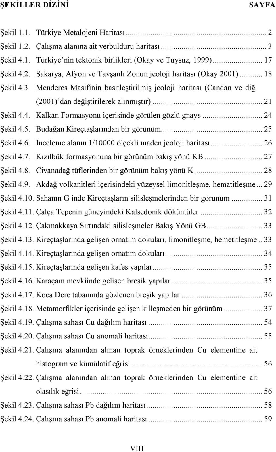 .. 21 Şekil 4.4. Kalkan Formasyonu içerisinde görülen gözlü gnays... 24 Şekil 4.5. Budağan Kireçtaşlarından bir görünüm... 25 Şekil 4.6. İnceleme alanın 1/10000 ölçekli maden jeoloji haritası.