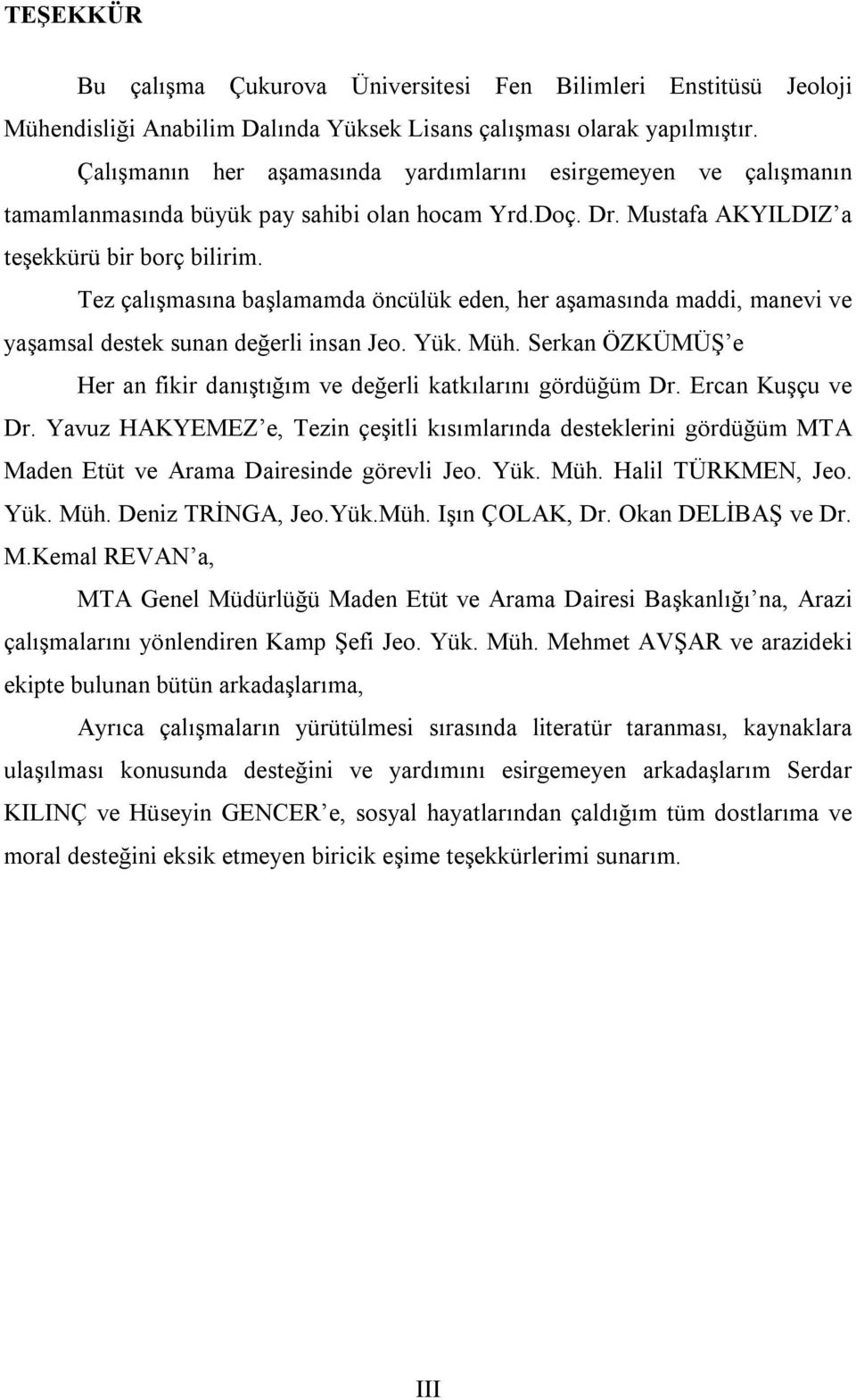 Tez çalışmasına başlamamda öncülük eden, her aşamasında maddi, manevi ve yaşamsal destek sunan değerli insan Jeo. Yük. Müh. Serkan ÖZKÜMÜŞ e Her an fikir danıştığım ve değerli katkılarını gördüğüm Dr.