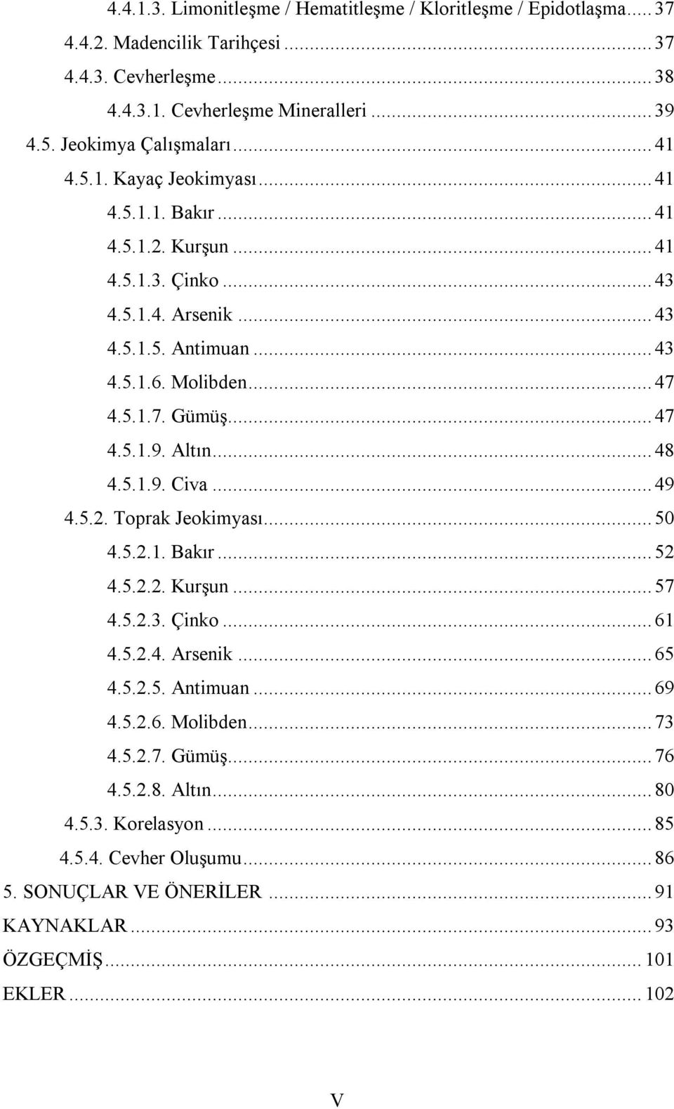 .. 47 4.5.1.7. Gümüş... 47 4.5.1.9. Altın... 48 4.5.1.9. Civa... 49 4.5.2. Toprak Jeokimyası... 50 4.5.2.1. Bakır... 52 4.5.2.2. Kurşun... 57 4.5.2.3. Çinko... 61 4.5.2.4. Arsenik... 65 4.5.2.5. Antimuan.