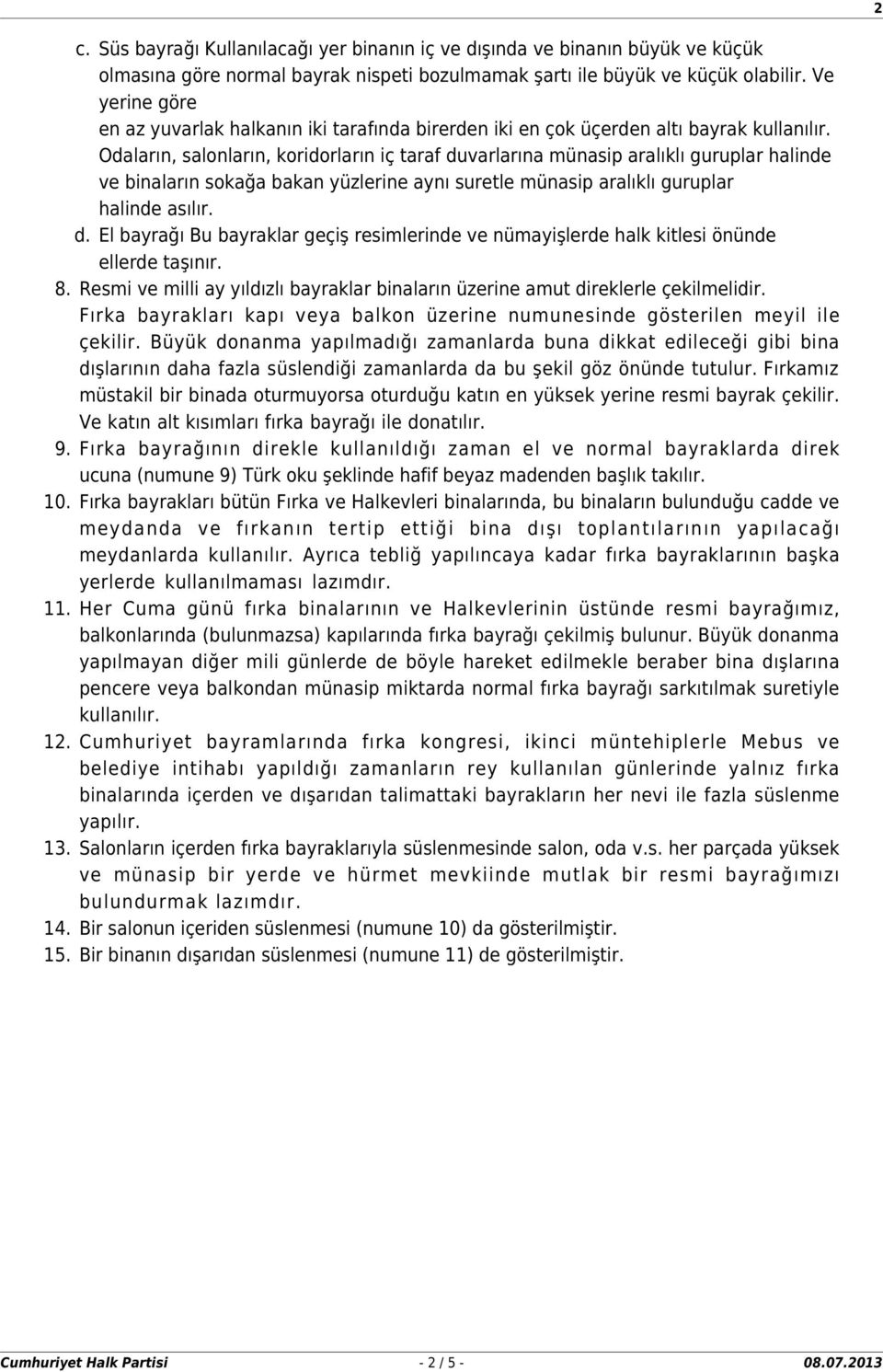 Odaların, salonların, koridorların iç taraf duvarlarına münasip aralıklı guruplar halinde ve binaların sokağa bakan yüzlerine aynı suretle münasip aralıklı guruplar halinde asılır. d. El bayrağı Bu bayraklar geçiş resimlerinde ve nümayişlerde halk kitlesi önünde ellerde taşınır.