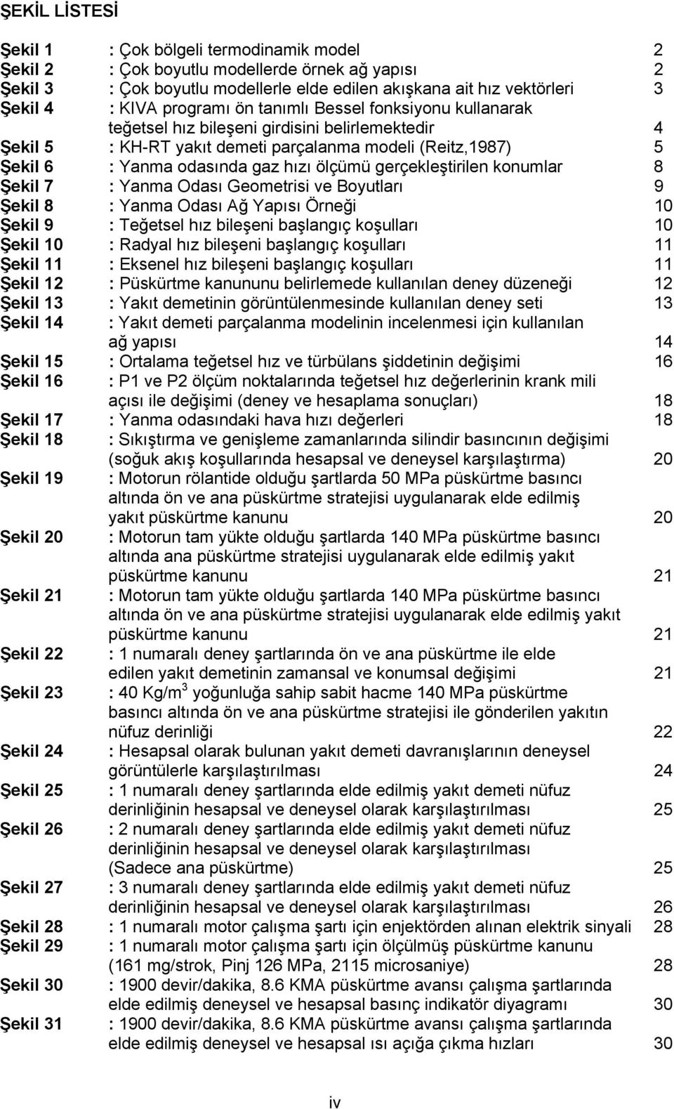 ölçümü gerçekleştirilen konumlar 8 Şekil 7 : Yanma Odası Geometrisi ve Boyutları 9 Şekil 8 : Yanma Odası Ağ Yapısı Örneği 1 Şekil 9 : Teğetsel hız bileşeni başlangıç koşulları 1 Şekil 1 : Radyal hız