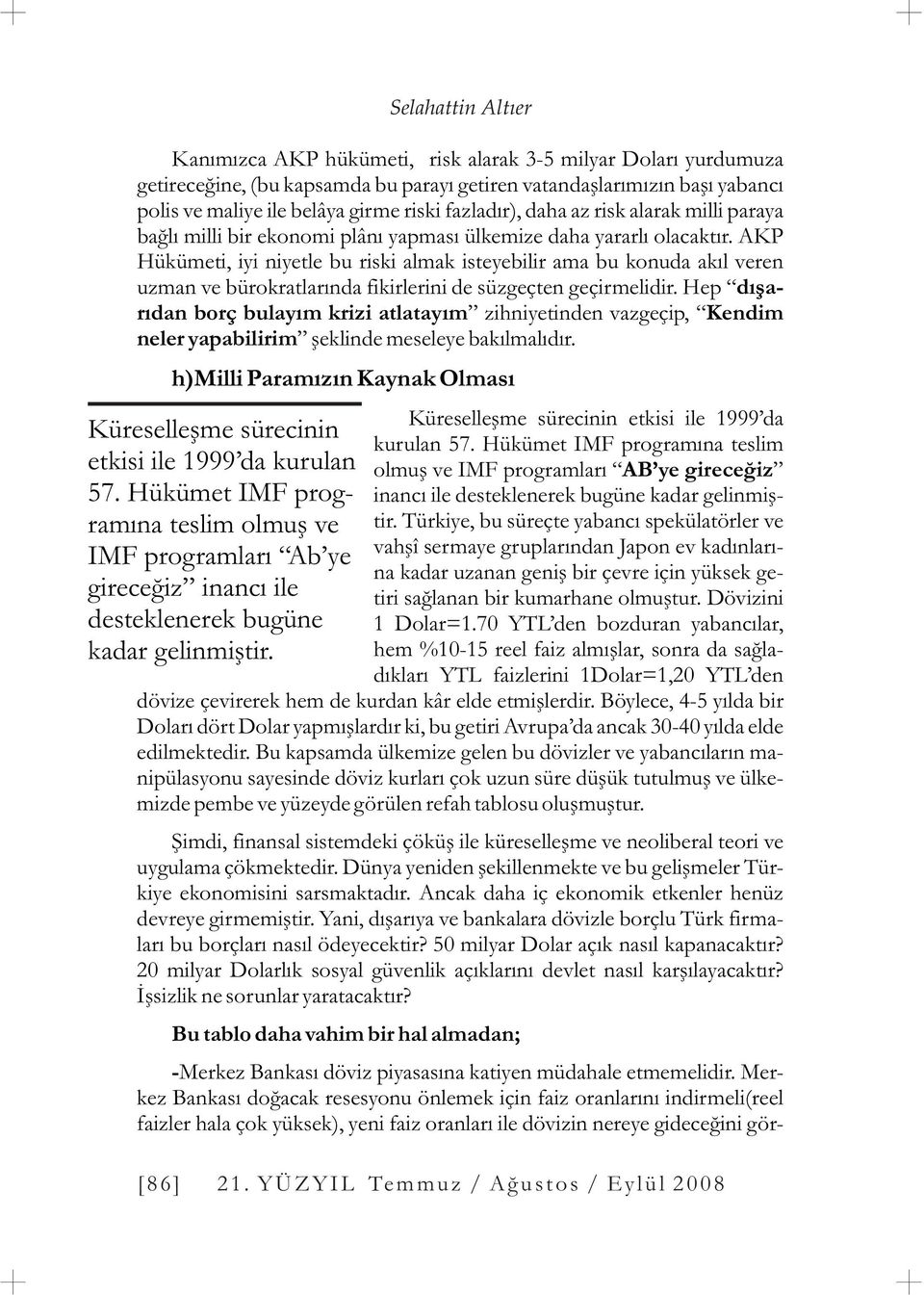 AKP Hükümeti, iyi niyetle bu riski almak isteyebilir ama bu konuda akýl veren uzman ve bürokratlarýnda fikirlerini de süzgeçten geçirmelidir.