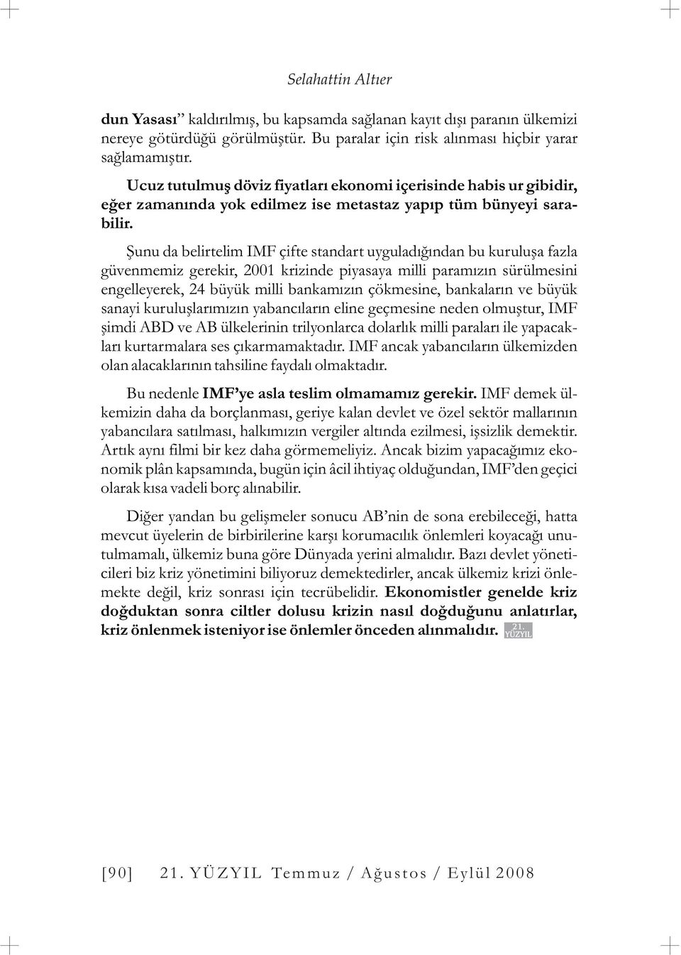 Þunu da belirtelim IMF çifte standart uyguladýðýndan bu kuruluþa fazla güvenmemiz gerekir, 2001 krizinde piyasaya milli paramýzýn sürülmesini engelleyerek, 24 büyük milli bankamýzýn çökmesine,