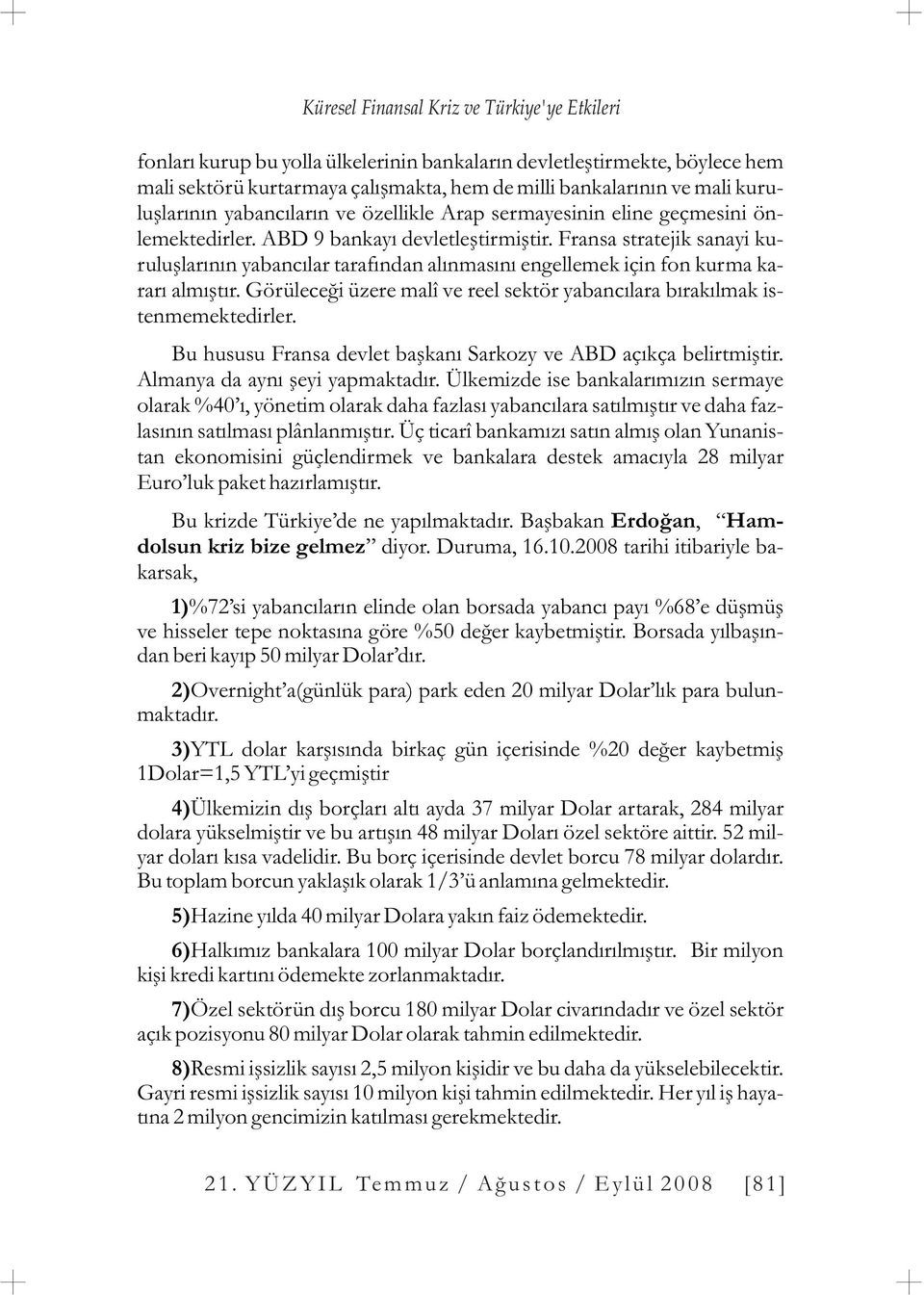 Fransa stratejik sanayi kuruluþlarýnýn yabancýlar tarafýndan alýnmasýný engellemek için fon kurma kararý almýþtýr. Görüleceði üzere malî ve reel sektör yabancýlara býrakýlmak istenmemektedirler.