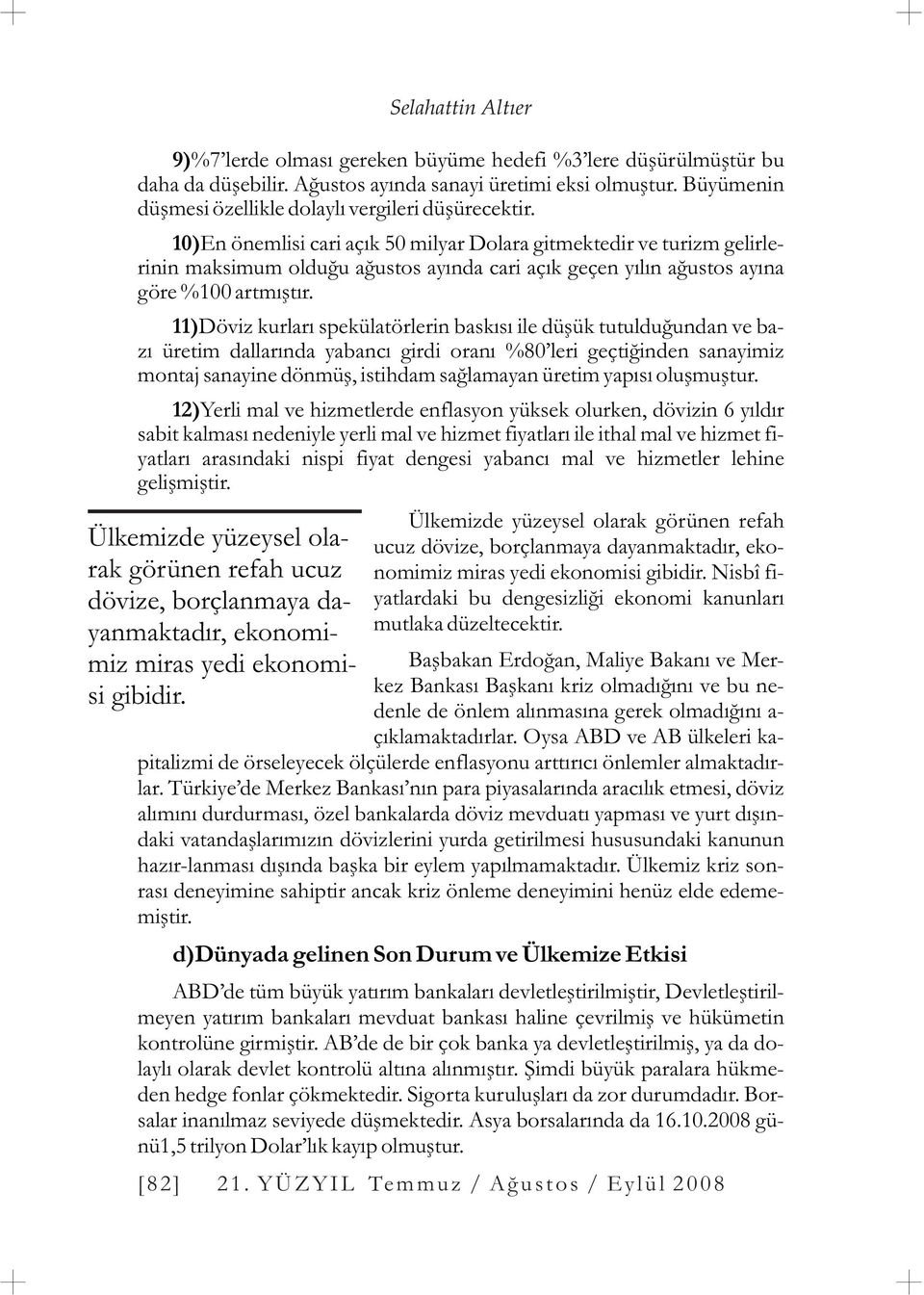 11)Döviz kurlarý spekülatörlerin baskýsý ile düþük tutulduðundan ve bazý üretim dallarýnda yabancý girdi oraný %80 leri geçtiðinden sanayimiz montaj sanayine dönmüþ, istihdam saðlamayan üretim yapýsý