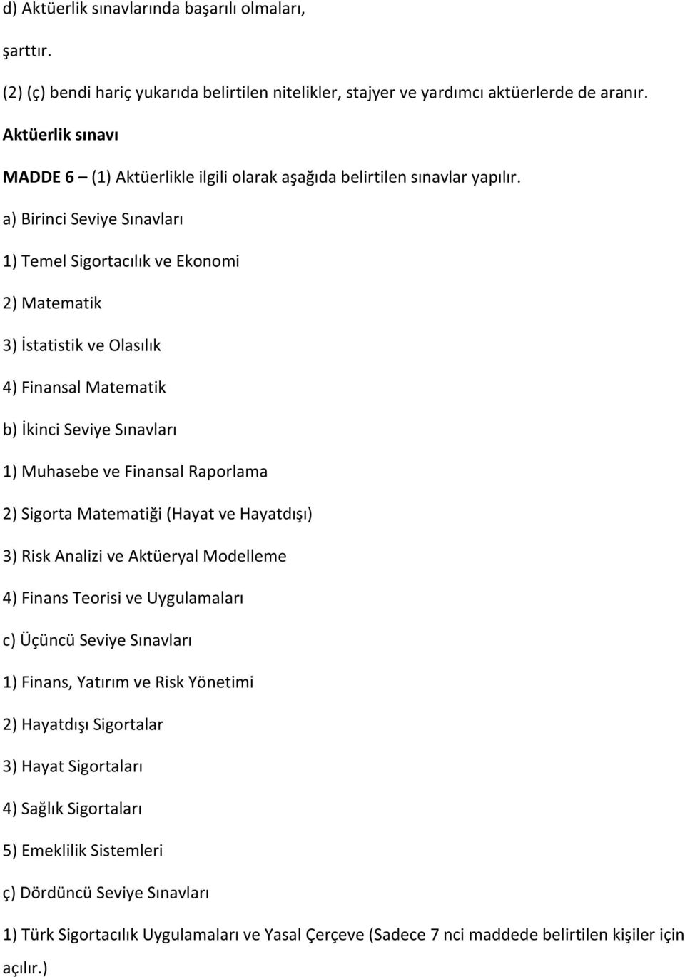 a) Birinci Seviye Sınavları 1) Temel Sigortacılık ve Ekonomi 2) Matematik 3) İstatistik ve Olasılık 4) Finansal Matematik b) İkinci Seviye Sınavları 1) Muhasebe ve Finansal Raporlama 2) Sigorta