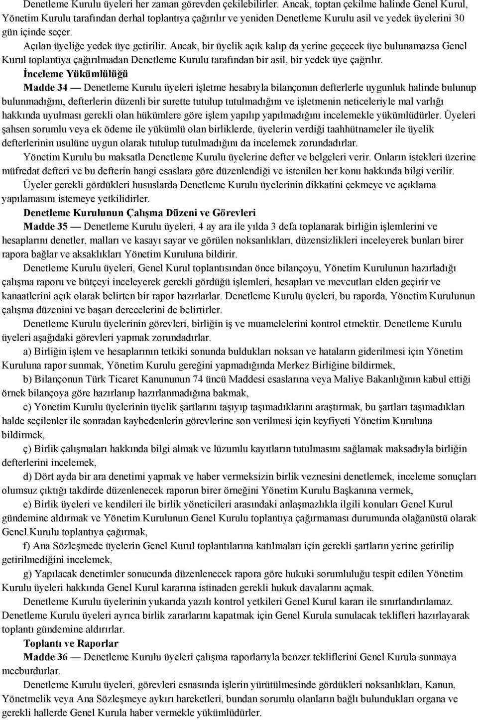 Açılan üyeliğe yedek üye getirilir. Ancak, bir üyelik açık kalıp da yerine geçecek üye bulunamazsa Genel Kurul toplantıya çağırılmadan Denetleme Kurulu tarafından bir asil, bir yedek üye çağrılır.