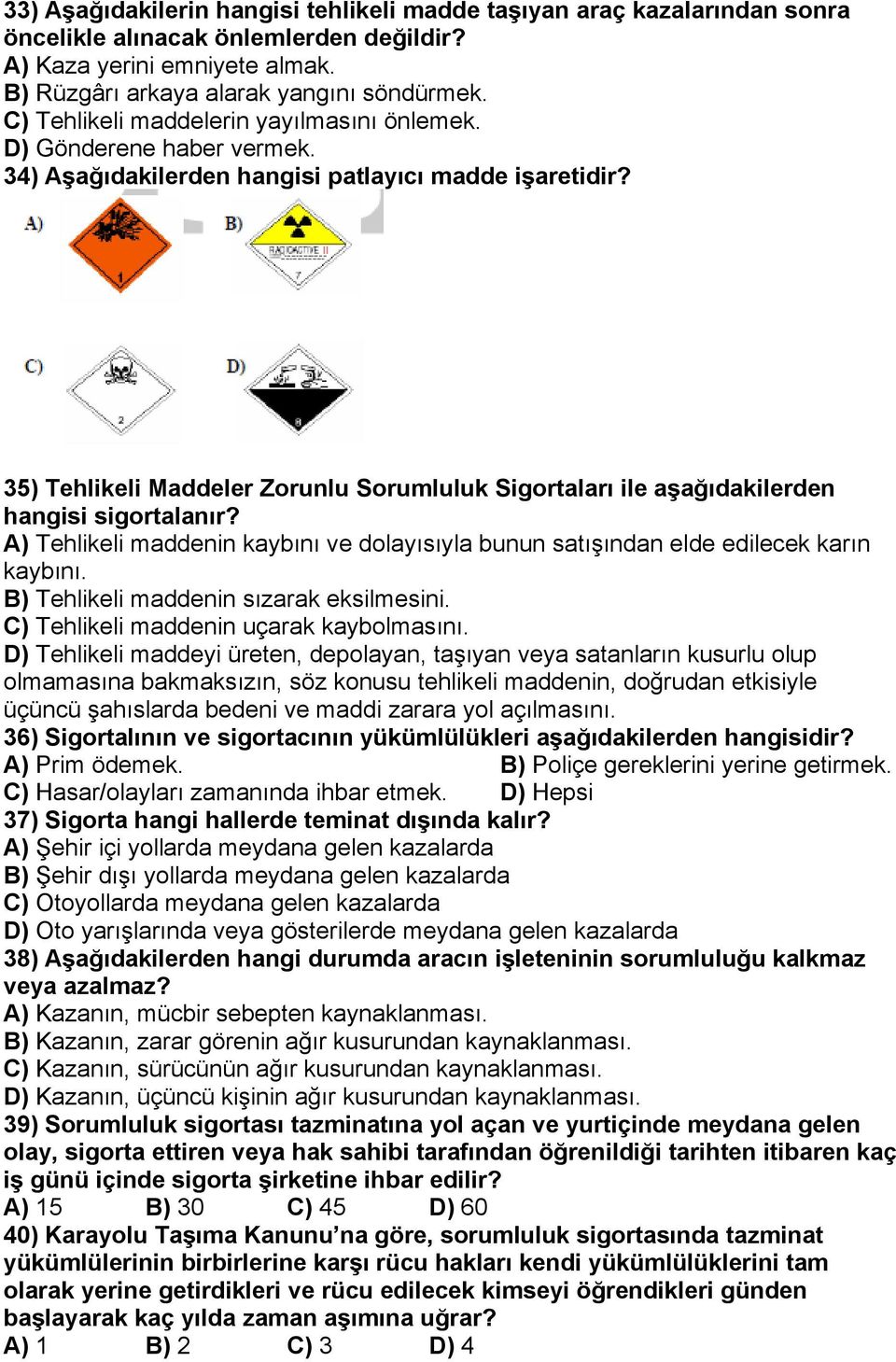 35) Tehlikeli Maddeler Zorunlu Sorumluluk Sigortaları ile aşağıdakilerden hangisi sigortalanır? A) Tehlikeli maddenin kaybını ve dolayısıyla bunun satışından elde edilecek karın kaybını.