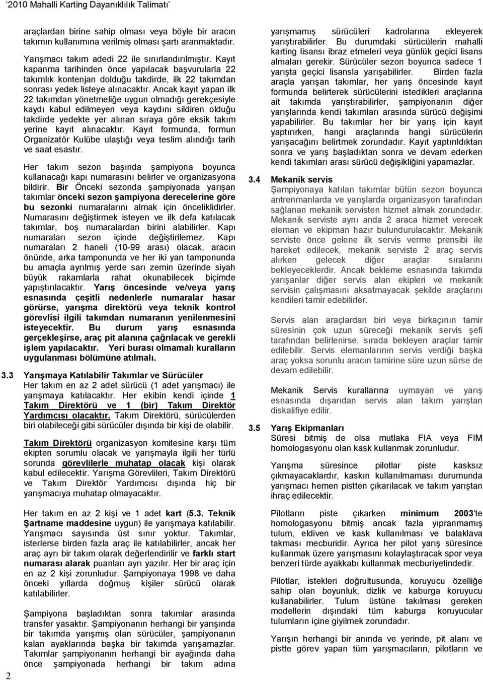 Ancak kayıt yapan ilk 22 takımdan yönetmeliğe uygun olmadığı gerekçesiyle kaydı kabul edilmeyen veya kaydını sildiren olduğu takdirde yedekte yer alınan sıraya göre eksik takım yerine kayıt