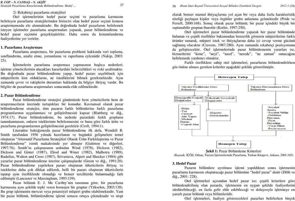 Bu doğrultuda hedef pazarlarını belirlemek isteyen işletmeler pazarlama araştırmaları yaparak, pazar bölümlendirme ve hedef pazar seçimini gerçekleştirirler.