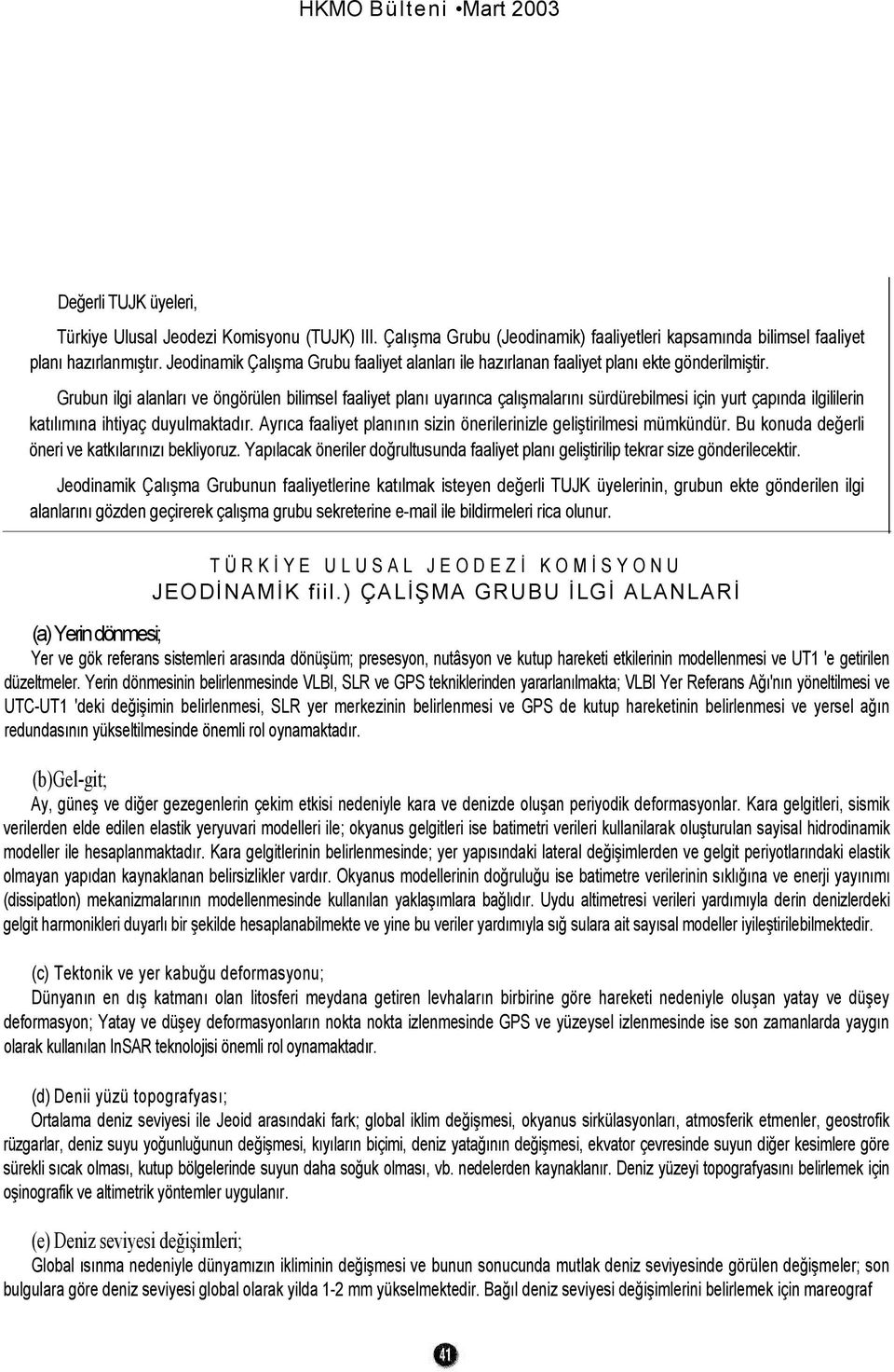 Grubun ilgi alanları ve öngörülen bilimsel faaliyet planı uyarınca çalışmalarını sürdürebilmesi için yurt çapında ilgililerin katılımına ihtiyaç duyulmaktadır.