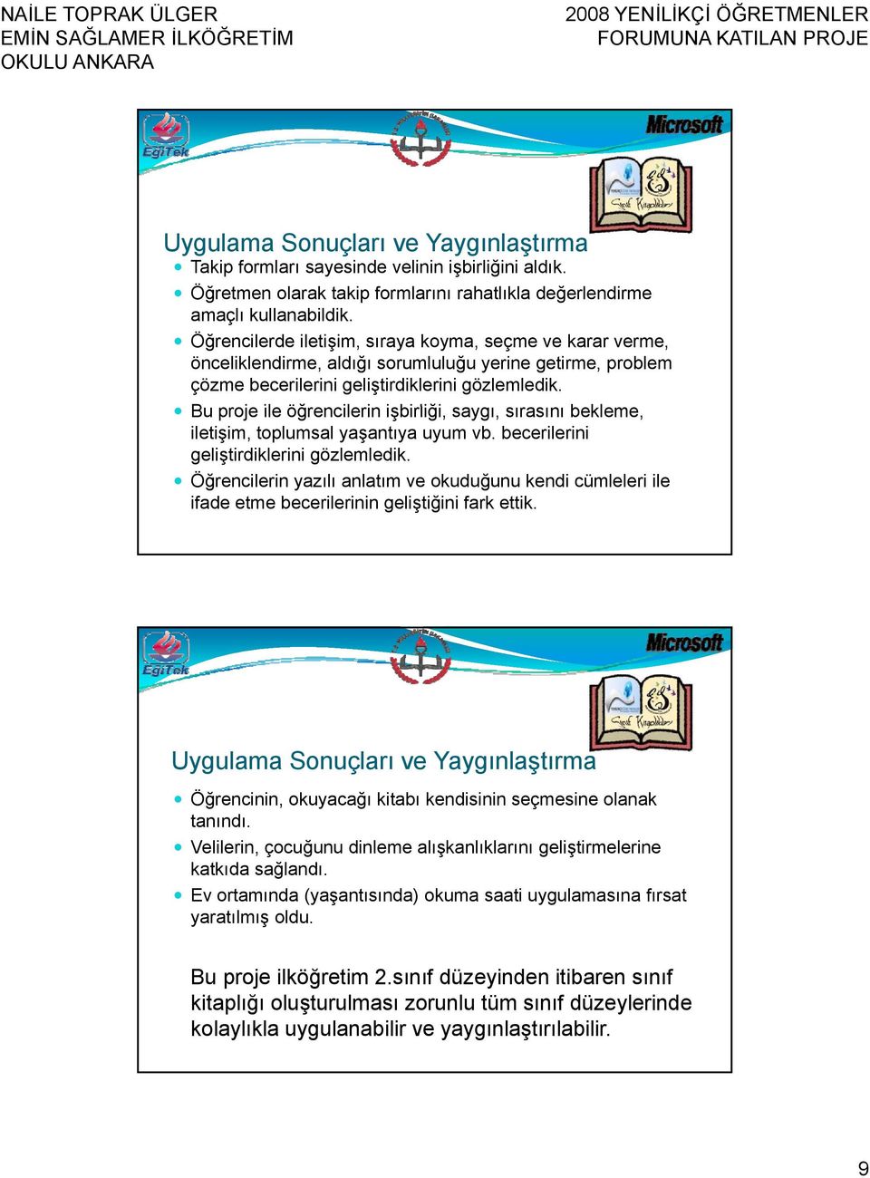 Bu proje ile öğrencilerin i işbirliği, saygı, sırasını bekleme, iletişim, toplumsal yaşantıya uyum vb. becerilerini geliştirdiklerini gözlemledik.