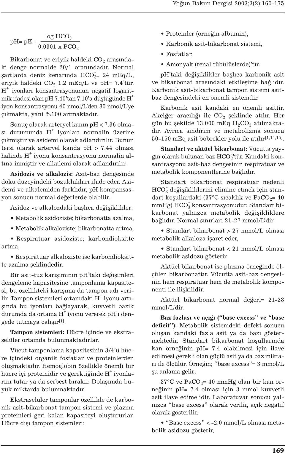 10 a düştüğünde H + iyon konsantrasyonu 40 nmol/l den 80 nmol/l ye çıkmakta, yani %100 artmaktadır. Sonuç olarak arteryel kanın ph < 7.