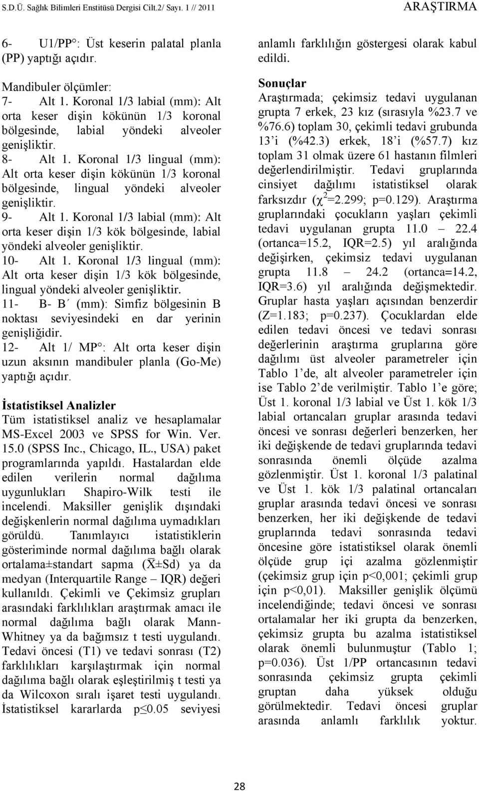 Koronal 1/3 : Alt orta keser dişin 1/3 kök bölgesinde, yöndeki alveoler genişliktir. 10- Alt 1. Koronal 1/3 lingual : Alt orta keser dişin 1/3 kök bölgesinde, lingual yöndeki alveoler genişliktir.