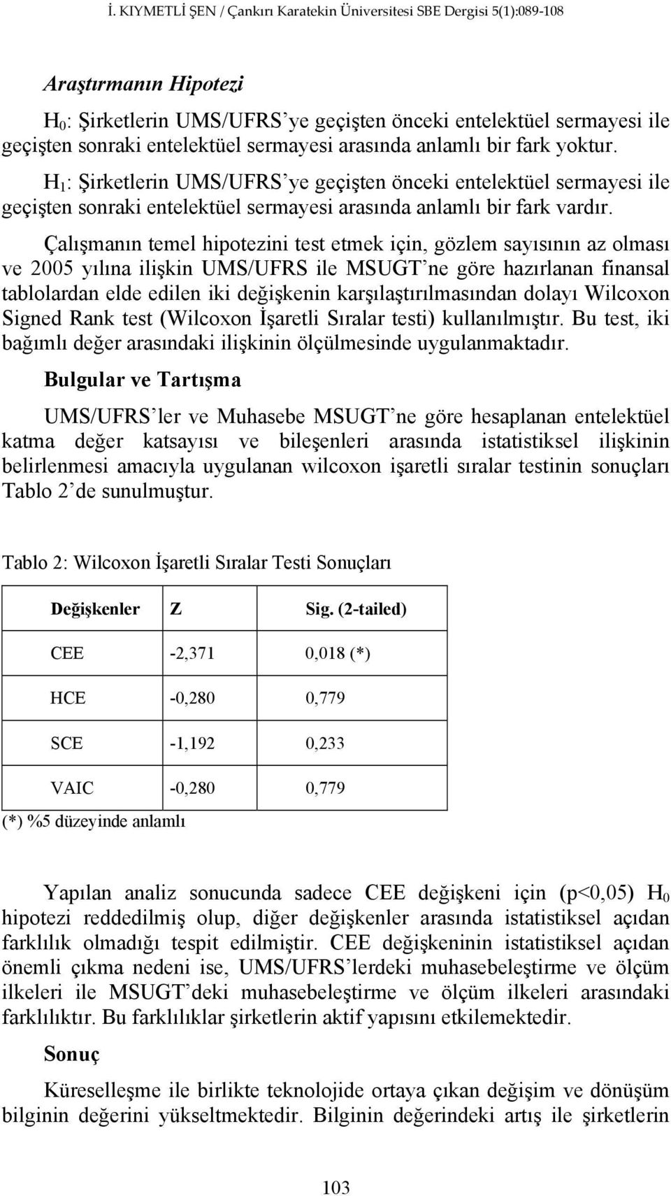 Çalışmanın temel hipotezini test etmek için, gözlem sayısının az olması ve 2005 yılına ilişkin UMS/UFRS ile MSUGT ne göre hazırlanan finansal tablolardan elde edilen iki değişkenin