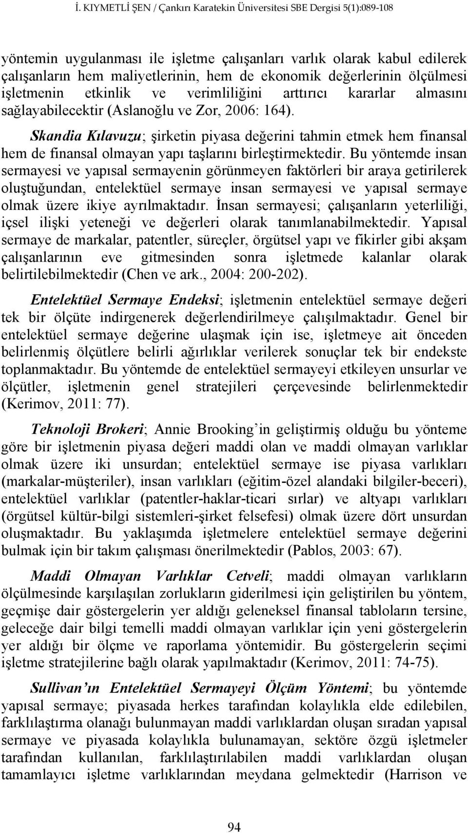 Bu yöntemde insan sermayesi ve yapısal sermayenin görünmeyen faktörleri bir araya getirilerek oluştuğundan, entelektüel sermaye insan sermayesi ve yapısal sermaye olmak üzere ikiye ayrılmaktadır.