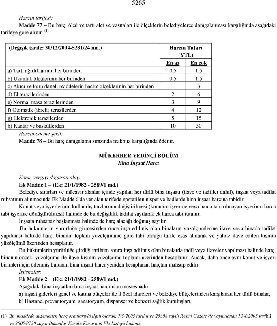 ) Harcın Tutarı (YTL) En az En çok a) Tartı ağırlıklarının her birinden 0,5 1,5 b) Uzunluk ölçülerinin her birinden 0,5 1,5 c) Akıcı ve kuru daneli maddelerin hacim ölçeklerinin her birinden 1 3 d)