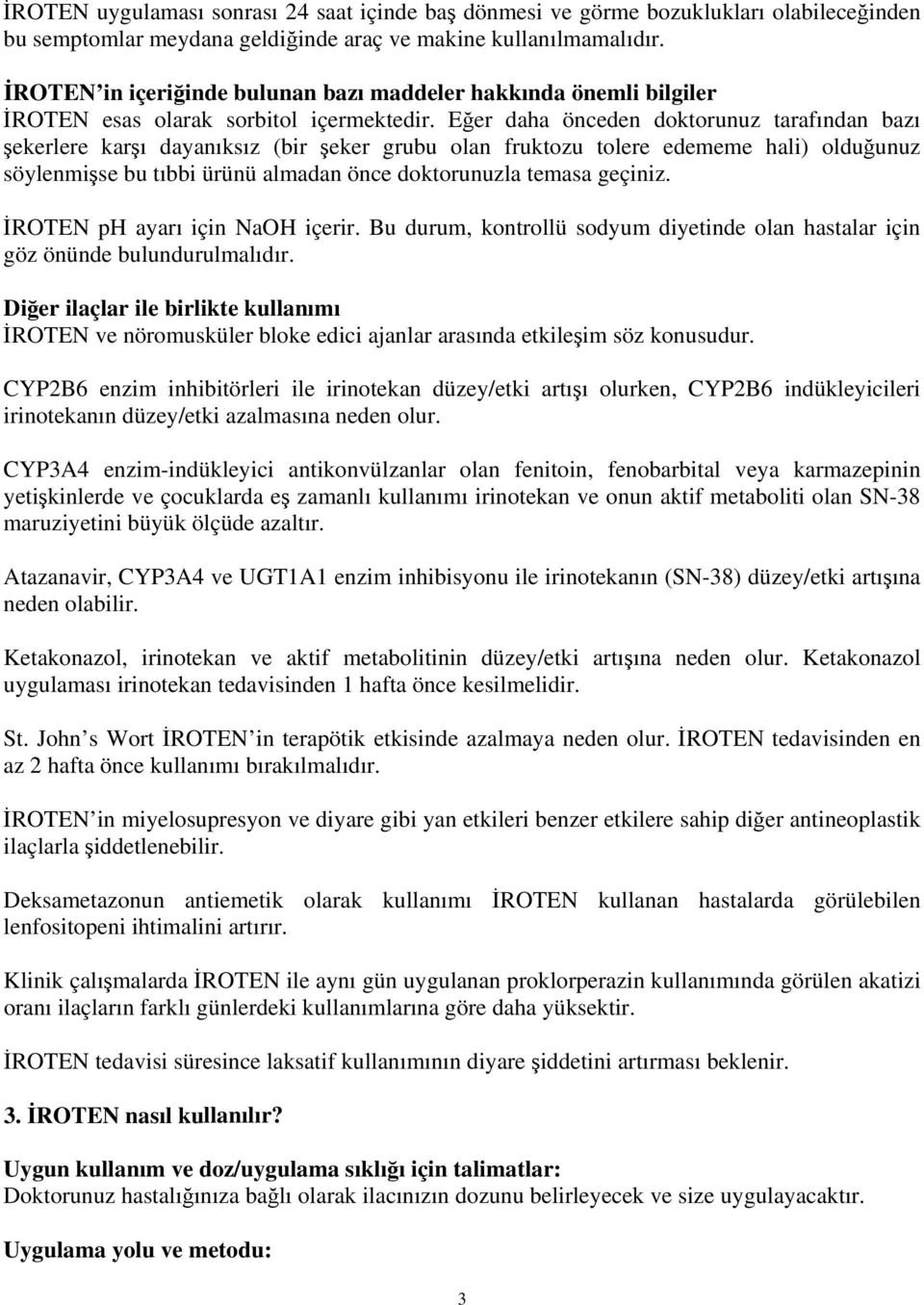 Eğer daha önceden doktorunuz tarafından bazı şekerlere karşı dayanıksız (bir şeker grubu olan fruktozu tolere edememe hali) olduğunuz söylenmişse bu tıbbi ürünü almadan önce doktorunuzla temasa