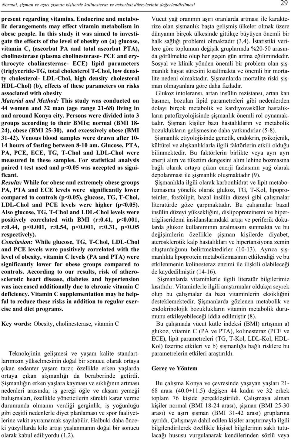 In this study it was aimed to investigate the effects of the level of obesity on (a) glucose, vitamin C, (ascorbat PA and total ascorbat PTA), cholinesterase (plasma cholinesterase- PCE and