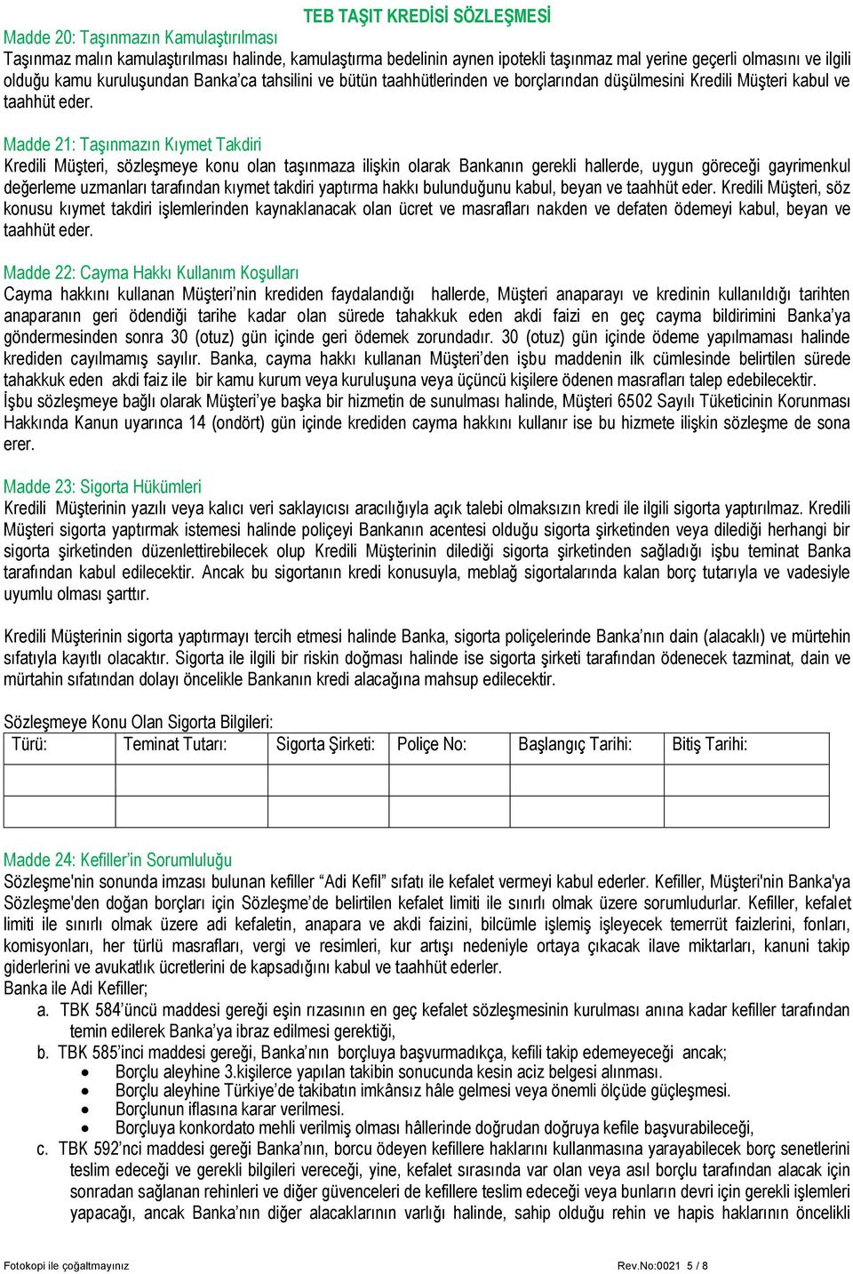 Madde 21: Taşınmazın Kıymet Takdiri Kredili Müşteri, sözleşmeye konu olan taşınmaza ilişkin olarak Bankanın gerekli hallerde, uygun göreceği gayrimenkul değerleme uzmanları tarafından kıymet takdiri