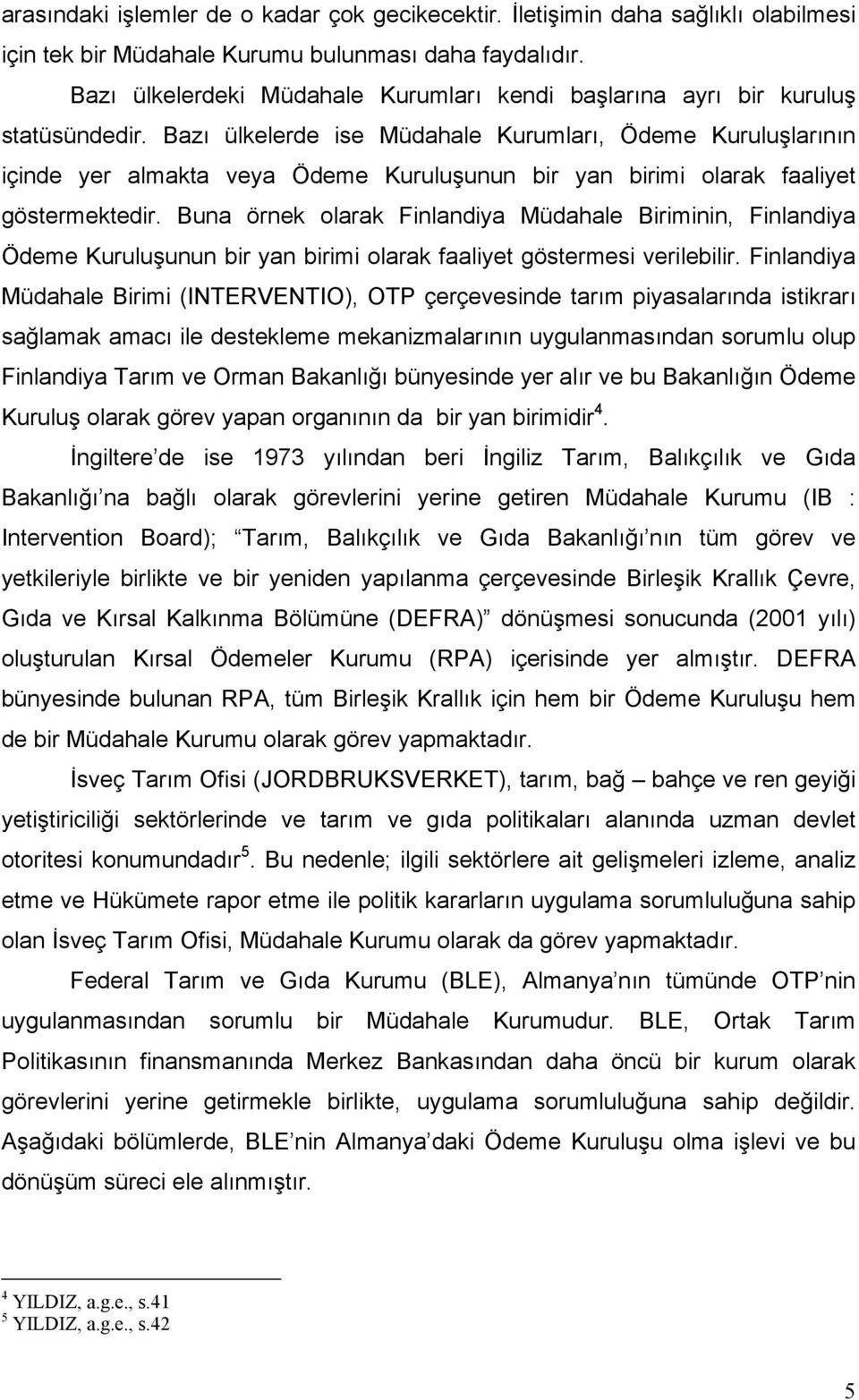 Bazı ülkelerde ise Müdahale Kurumları, Ödeme Kuruluşlarının içinde yer almakta veya Ödeme Kuruluşunun bir yan birimi olarak faaliyet göstermektedir.