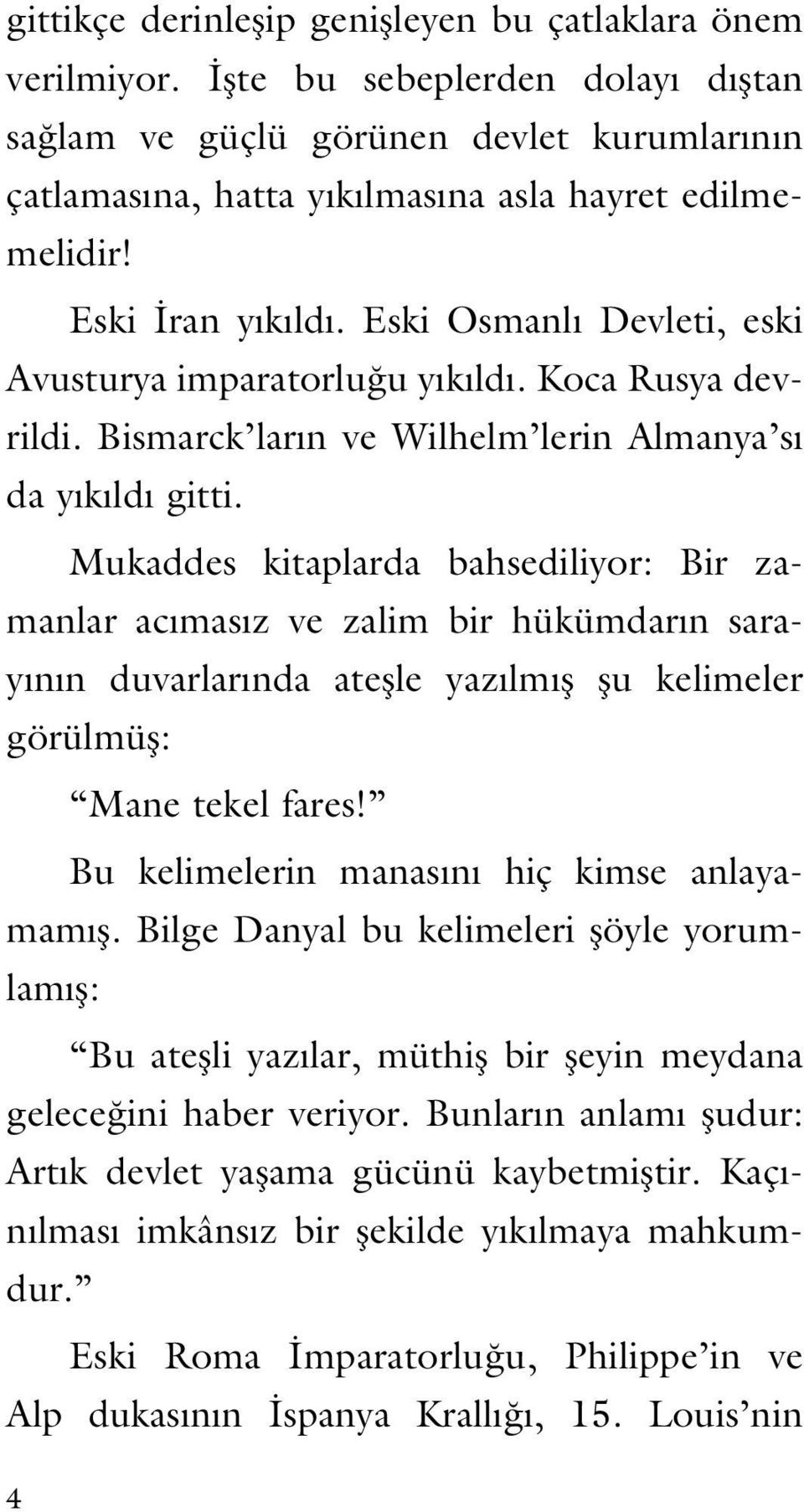 Mukaddes kitaplarda bahsediliyor: Bir za - manlar acımasız ve zalim bir hükümdarın sarayının duvarlarında ateşle yazılmış şu kelimeler görülmüş: Mane tekel fares!