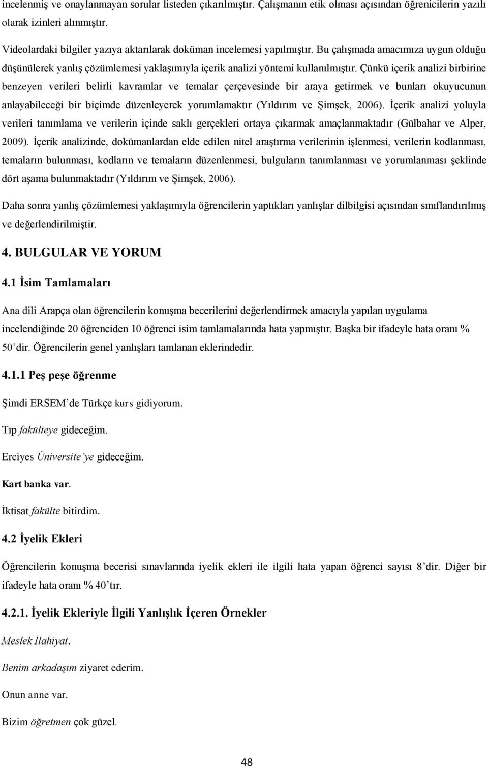 Çünkü içerik analizi birbirine benzeyen verileri belirli kavramlar ve temalar çerçevesinde bir araya getirmek ve bunları okuyucunun anlayabileceği bir biçimde düzenleyerek yorumlamaktır (Yıldırım ve