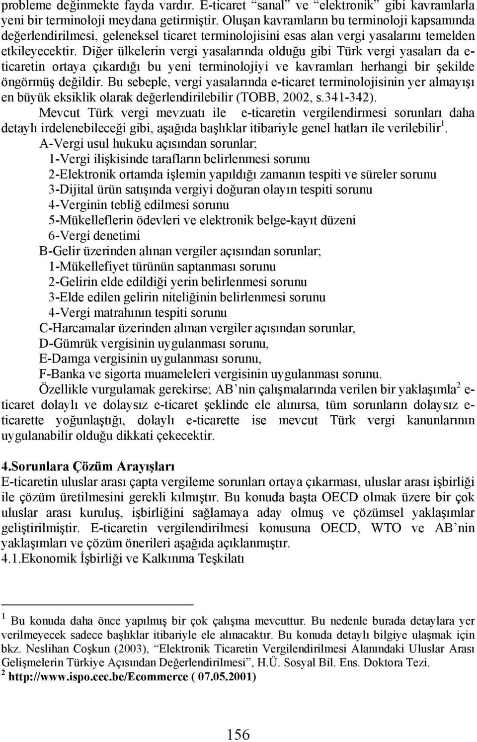 Diğer ülkelerin vergi yasalarında olduğu gibi Türk vergi yasaları da e- ticaretin ortaya çıkardığı bu yeni terminolojiyi ve kavramları herhangi bir şekilde öngörmüş değildir.