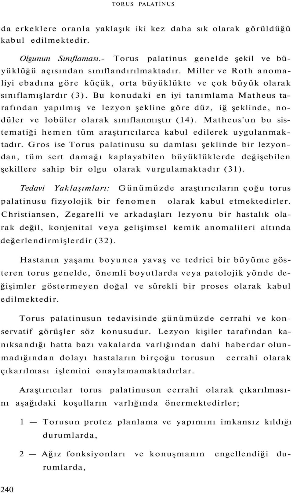 Bu konudaki en iyi tanımlama Matheus tarafından yapılmış ve lezyon şekline göre düz, iğ şeklinde, nodüler ve lobüler olarak sınıflanmıştır (14).