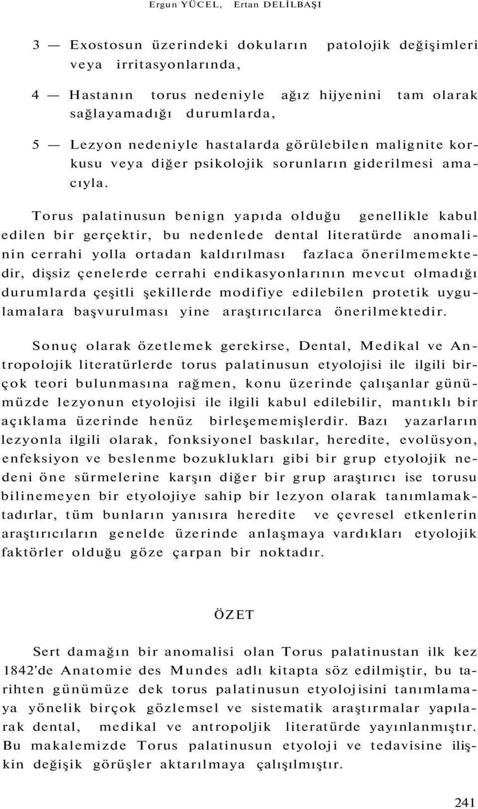 Torus palatinusun benign yapıda olduğu genellikle kabul edilen bir gerçektir, bu nedenlede dental literatürde anomalinin cerrahi yolla ortadan kaldırılması fazlaca önerilmemektedir, dişsiz çenelerde