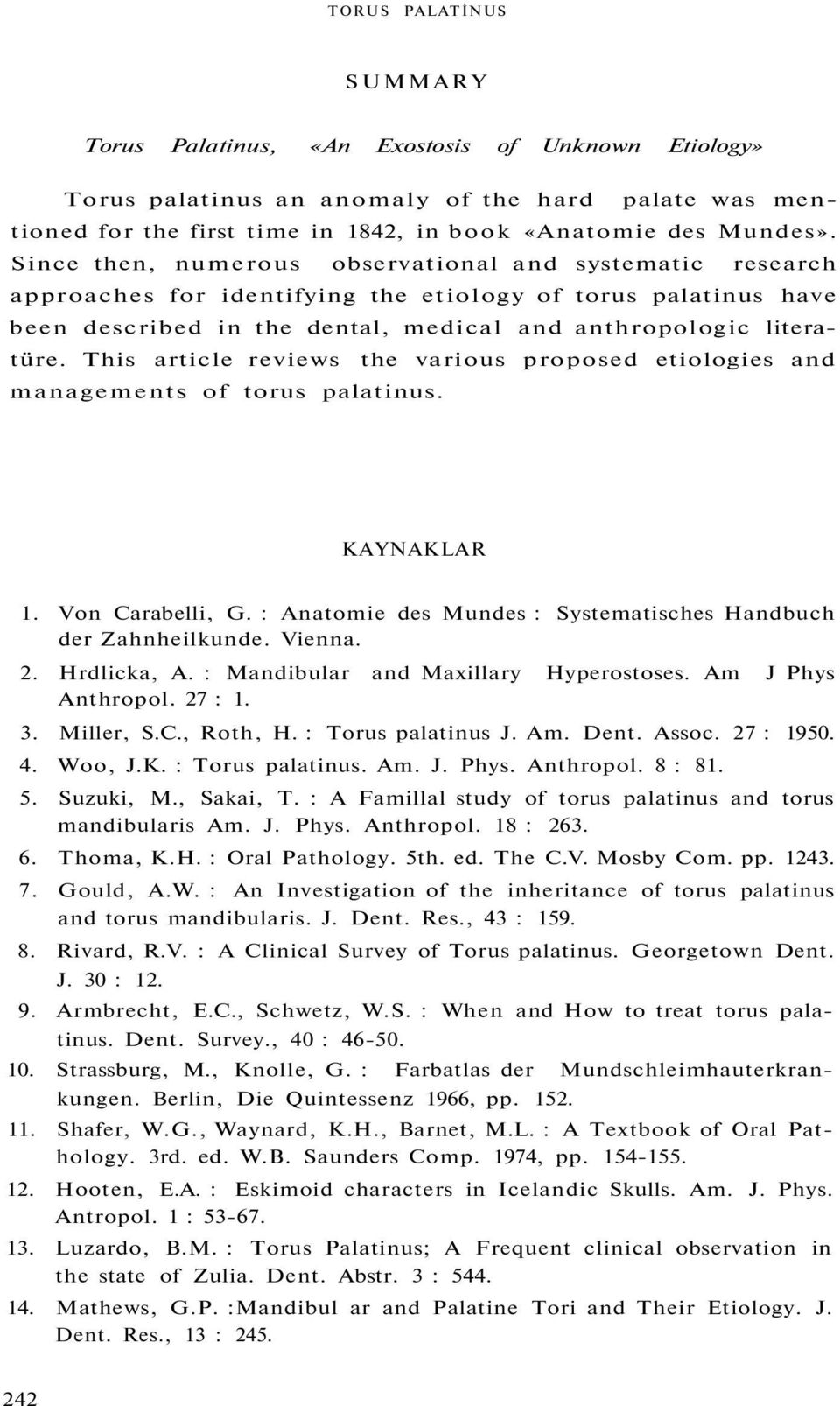 This article reviews the various proposed etiologies and managements of torus palatinus. KAYNAKLAR 1. Von Carabelli, G. : Anatomie des Mundes : Systematisches Handbuch der Zahnheilkunde. Vienna. 2.