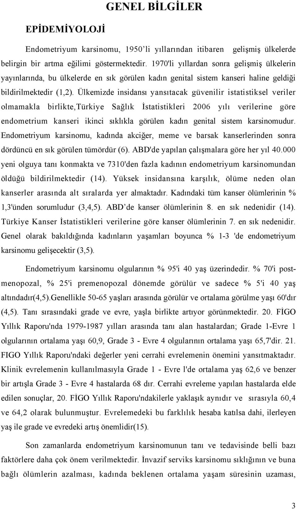 Ülkemizde insidansı yansıtacak güvenilir istatistiksel veriler olmamakla birlikte,türkiye Sağlık İstatistikleri 2006 yılı verilerine göre endometrium kanseri ikinci sıklıkla görülen kadın genital