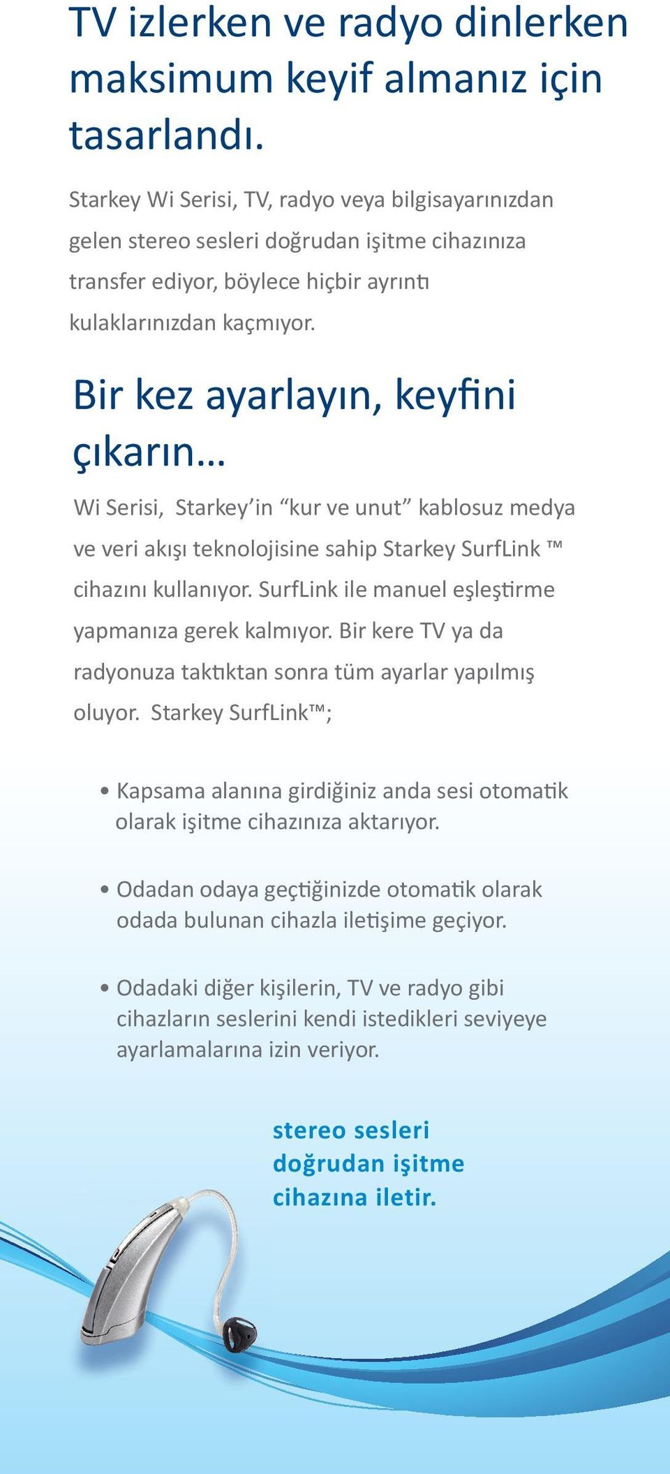 Bir kez ayarlayın, keyfini çıkarın Wi Serisi, Starkey in kur ve unut kablosuz medya ve veri akışı teknolojisine sahip Starkey SurfLink cihazını kullanıyor.