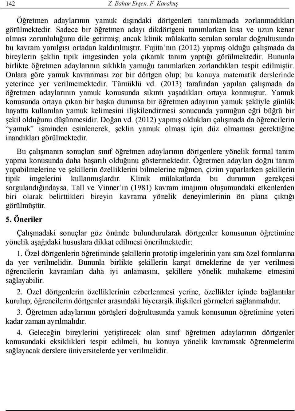 kaldırılmıştır. Fujita nın (2012) yapmış olduğu çalışmada da bireylerin şeklin tipik imgesinden yola çıkarak tanım yaptığı görülmektedir.