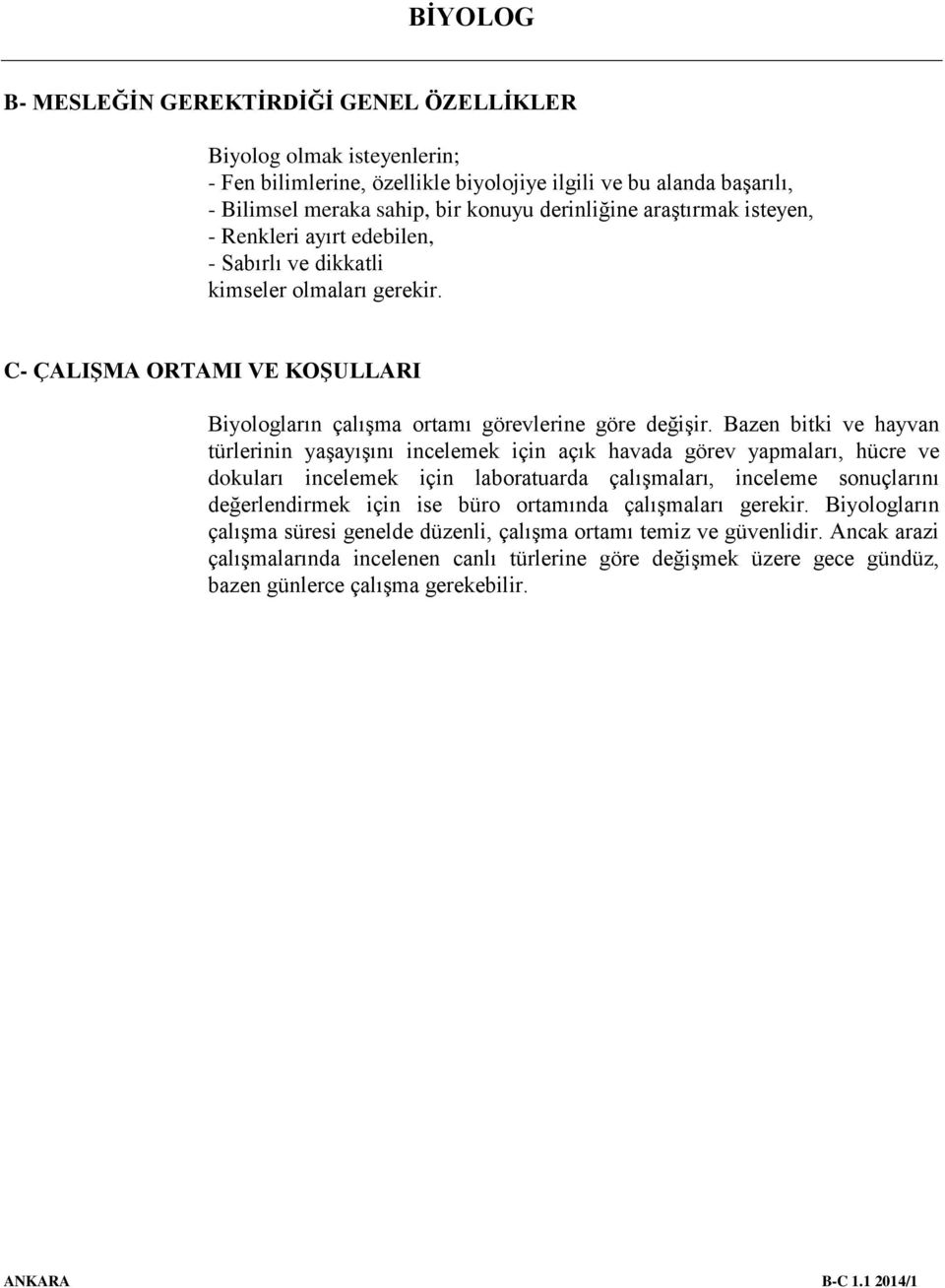 Bazen bitki ve hayvan türlerinin yaşayışını incelemek için açık havada görev yapmaları, hücre ve dokuları incelemek için laboratuarda çalışmaları, inceleme sonuçlarını değerlendirmek için ise büro