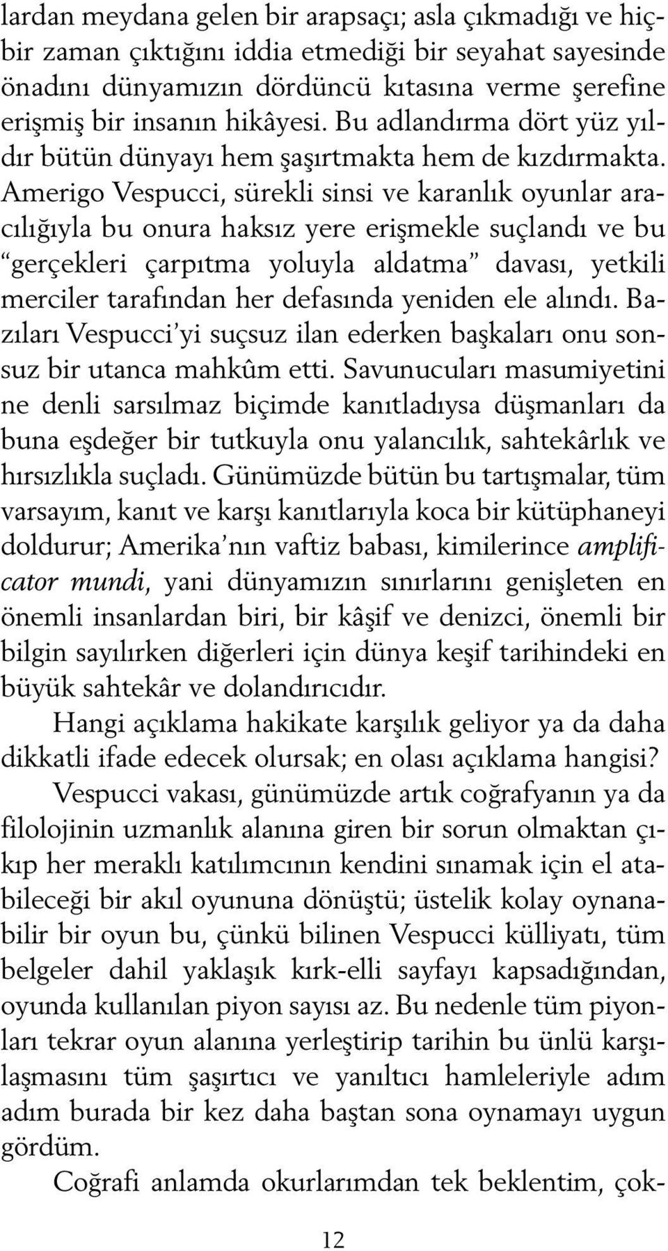 Amerigo Vespucci, sürekli sinsi ve karanlık oyunlar aracılığıyla bu onura haksız yere erişmekle suçlandı ve bu gerçekleri çarpıtma yoluyla aldatma davası, yetkili merciler tarafından her defasında