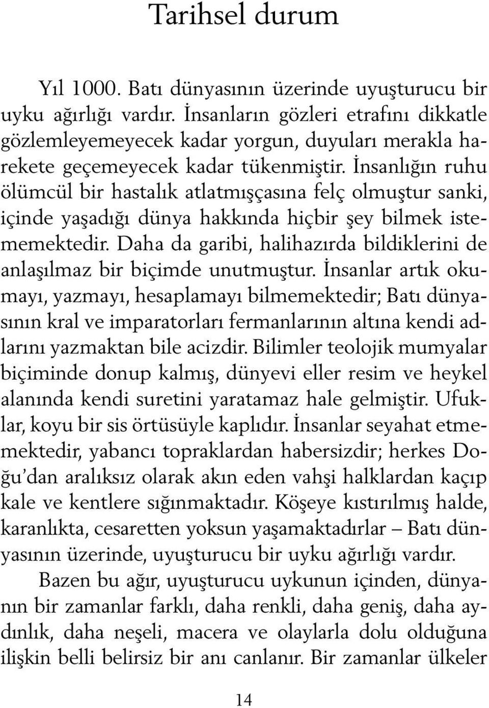 İnsanlığın ruhu ölümcül bir hastalık atlatmışçasına felç olmuştur sanki, içinde yaşadığı dünya hakkında hiçbir şey bilmek istememektedir.