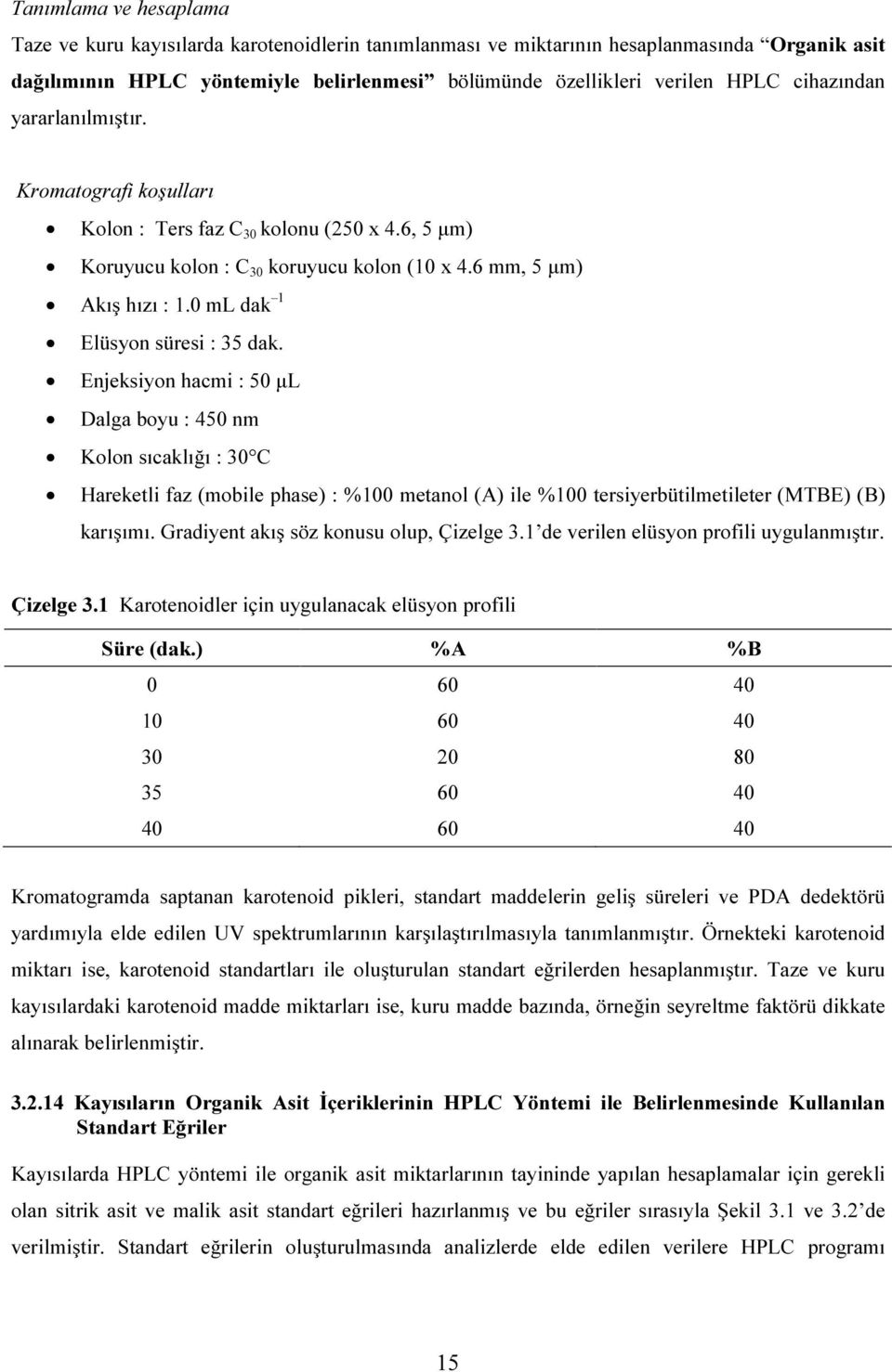 Enjeksiyon hacmi : 5 μl Dalga boyu : 45 nm Kolon sıcaklığı : 3 C Hareketli faz (mobile phase) : % metanol (A) ile % tersiyerbütilmetileter (MTBE) (B) karışımı.