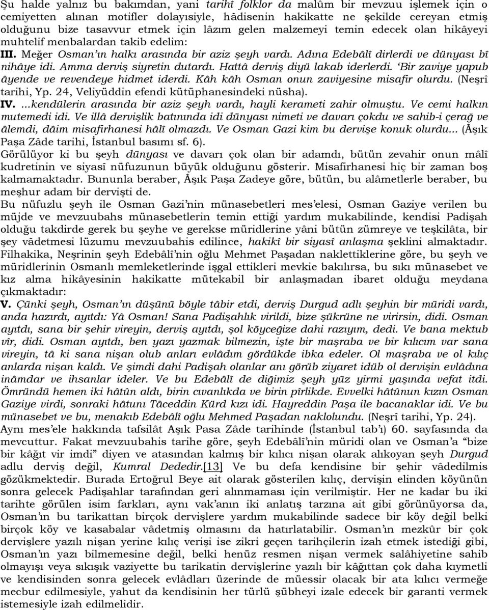 Amma derviş siyretin dutardı. Hattâ derviş diyü lakab iderlerdi. Bir zaviye yapub âyende ve revendeye hidmet iderdi. Kâh kâh Osman onun zaviyesine misafir olurdu. (Neşrî tarihi, Yp.