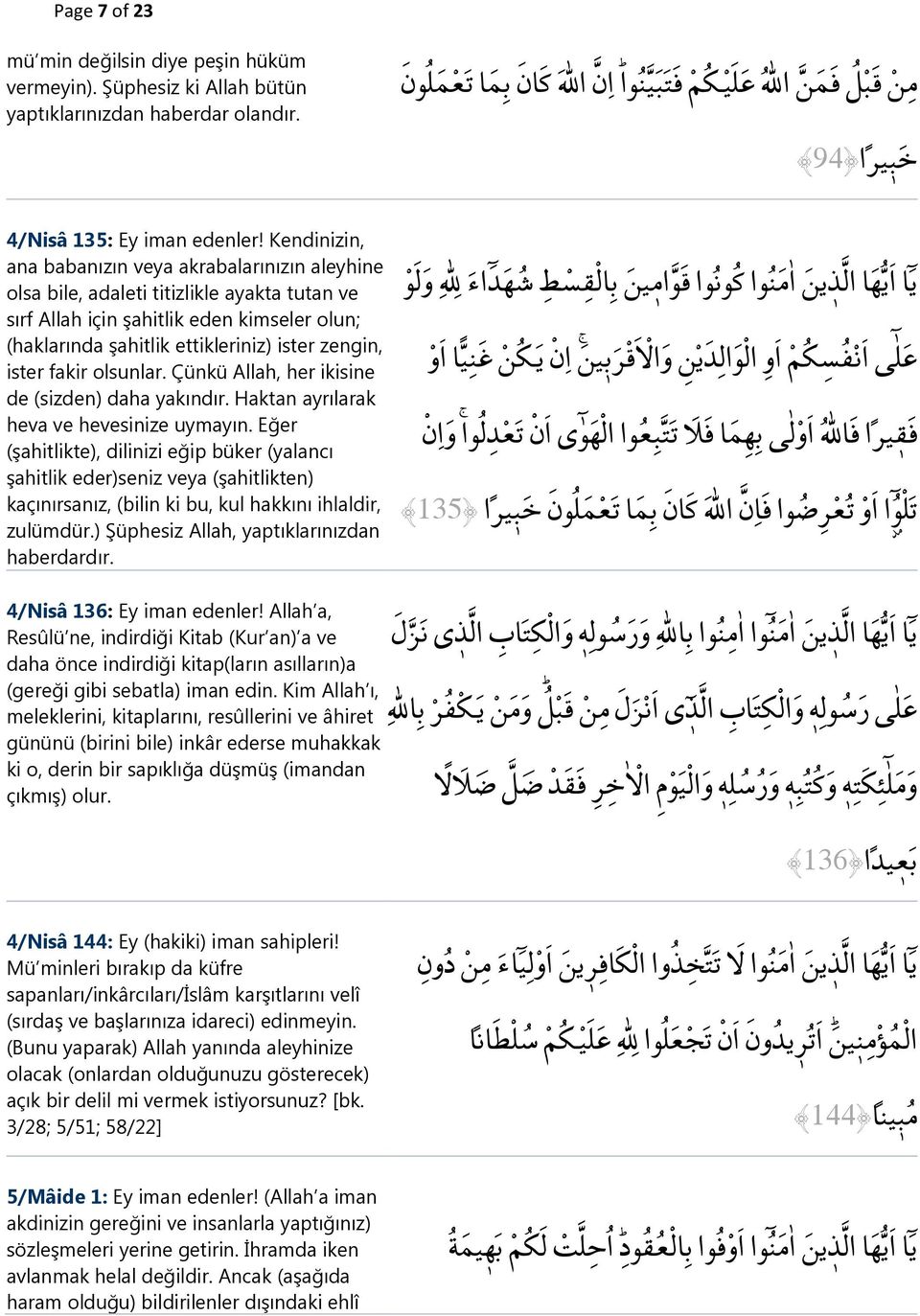 Kendinizin, ana babanızın veya akrabalarınızın aleyhine olsa bile, adaleti titizlikle ayakta tutan ve sırf Allah için şahitlik eden kimseler olun; (haklarında şahitlik ettikleriniz) ister zengin,