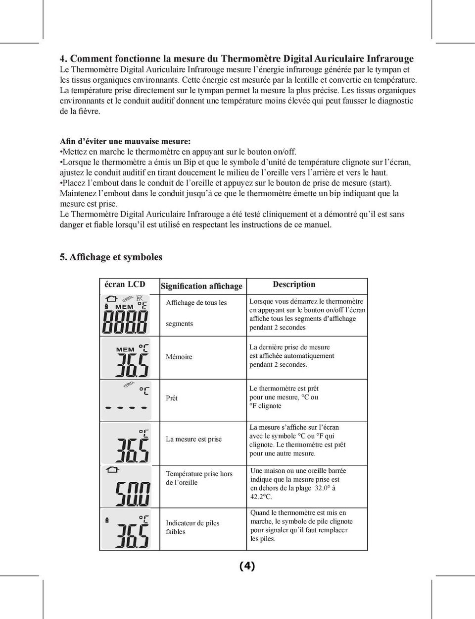 Les tissus organiques environnants et le conduit auditif donnent une température moins élevée qui peut fausser le diagnostic Mettez en marche le thermomètre en appuyant sur le bouton on/off.