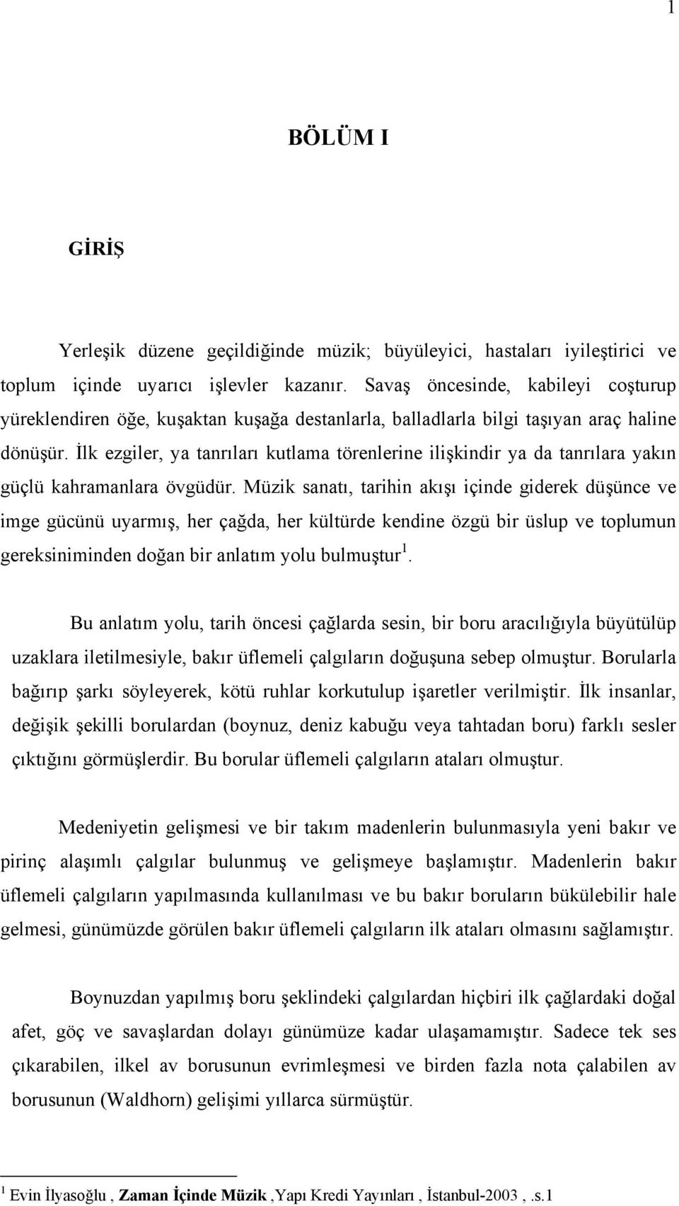 İlk ezgiler, ya tanrıları kutlama törenlerine ilişkindir ya da tanrılara yakın güçlü kahramanlara övgüdür.