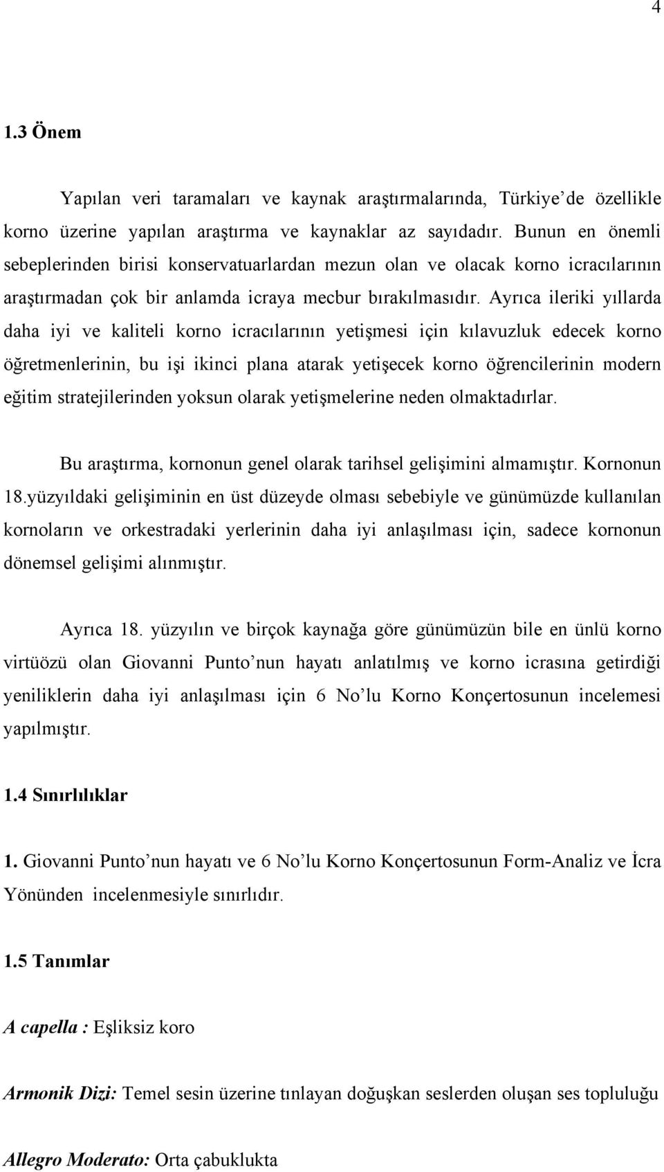 Ayrıca ileriki yıllarda daha iyi ve kaliteli korno icracılarının yetişmesi için kılavuzluk edecek korno öğretmenlerinin, bu işi ikinci plana atarak yetişecek korno öğrencilerinin modern eğitim