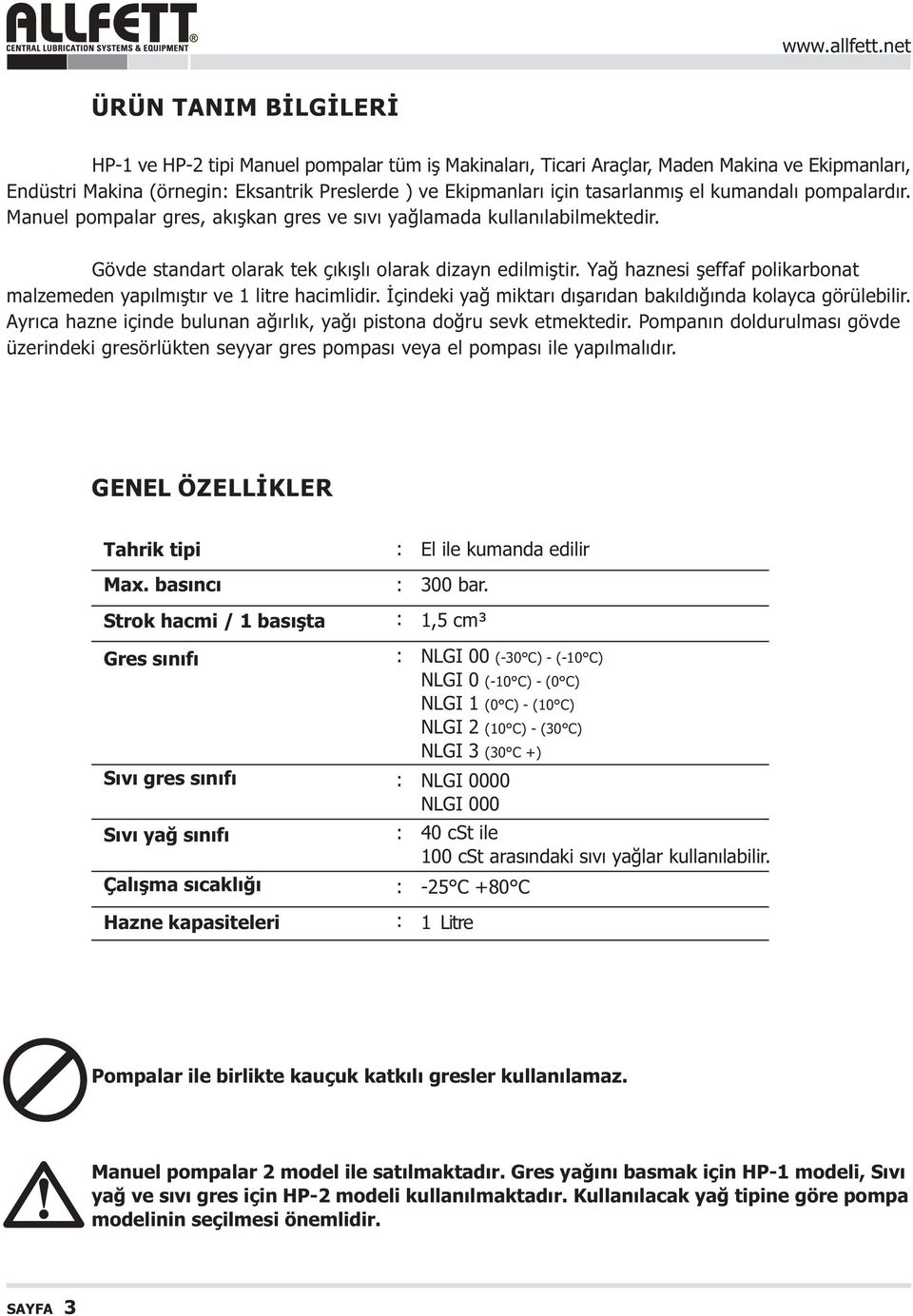 Yað haznesi þeffaf polikarbonat malzemeden yapýlmýþtýr ve 1 litre hacimlidir. Ýçindeki yað miktarý dýþarýdan bakýldýðýnda kolayca görülebilir.