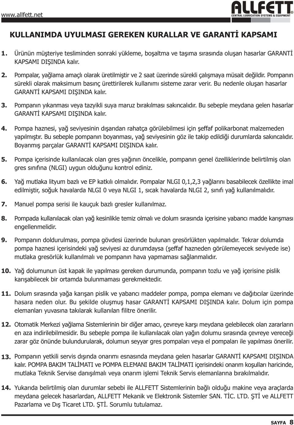 Bu nedenle oluþan hasarlar GARANTÝ KAPSAMI DIÞINDA kalýr. 3. Pompanýn yýkanmasý veya tazyikli suya maruz býrakýlmasý sakýncalýdýr. Bu sebeple meydana gelen hasarlar GARANTÝ KAPSAMI DIÞINDA kalýr. 4.