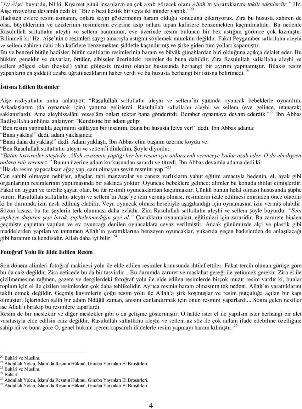 Zira bu hususta zahiren de olsa, büyüklerinin ve azizlerinin resimlerini evlerine asıp onlara tapan kafirlere benzemekten kaçınılmalıdır.