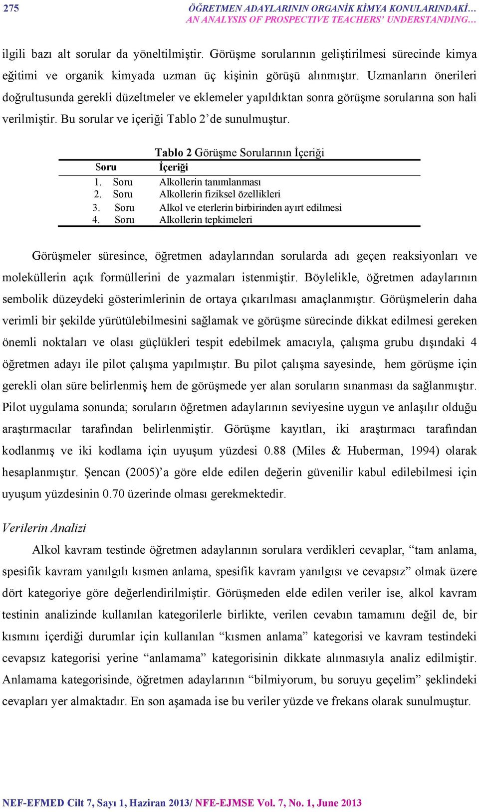 Uzmanların önerileri doğrultusunda gerekli düzeltmeler ve eklemeler yapıldıktan sonra görüşme sorularına son hali verilmiştir. Bu sorular ve içeriği Tablo 2 de sunulmuştur.