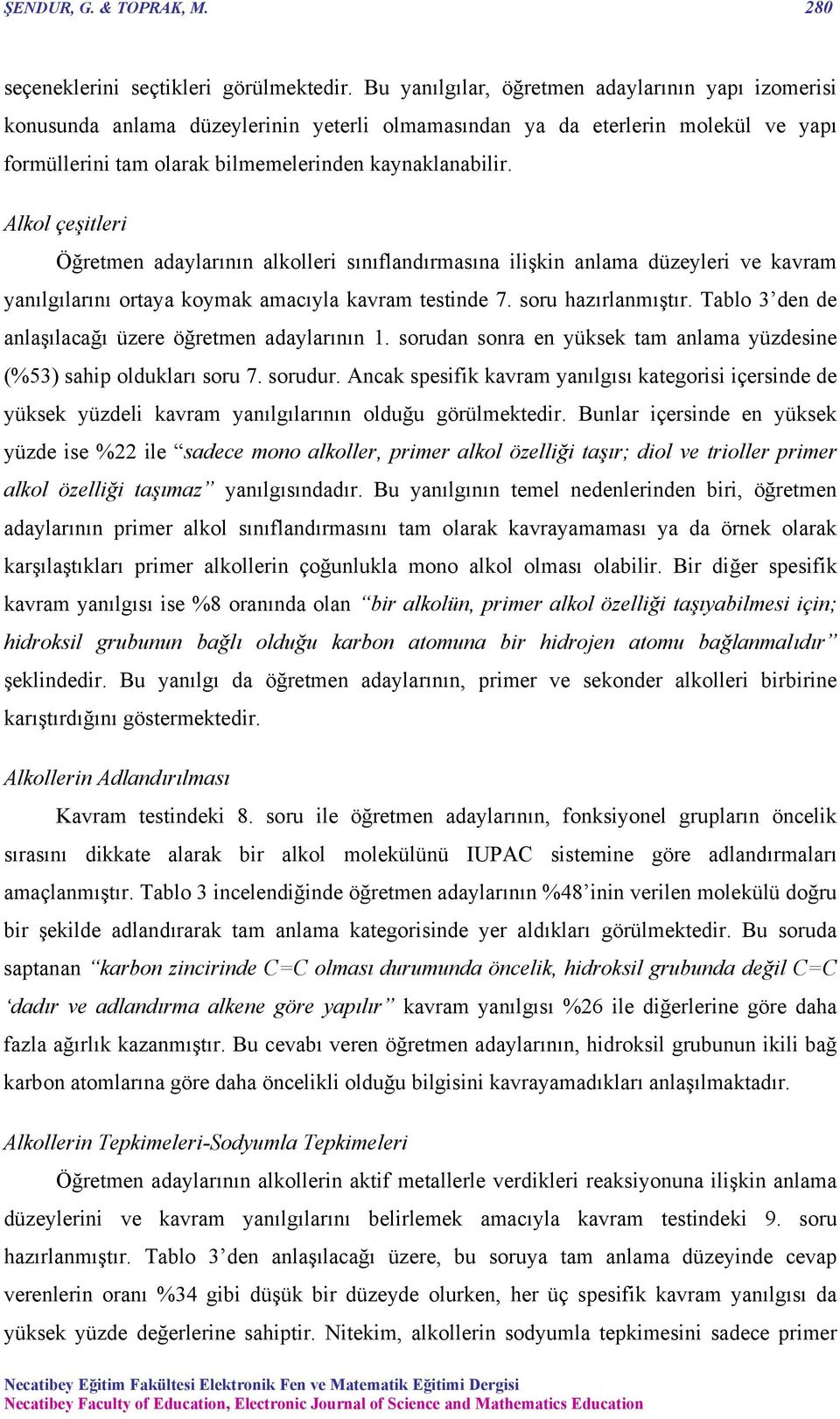 Alkol çeşitleri Öğretmen adaylarının alkolleri sınıflandırmasına ilişkin anlama düzeyleri ve kavram yanılgılarını ortaya koymak amacıyla kavram testinde 7. soru hazırlanmıştır.