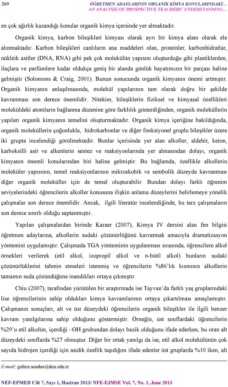 Karbon bileşikleri canlıların ana maddeleri olan, proteinler, karbonhidratlar, nükleik asitler (DNA, RNA) gibi pek çok molekülün yapısını oluşturduğu gibi plastiklerden, ilaçlara ve parfümlere kadar